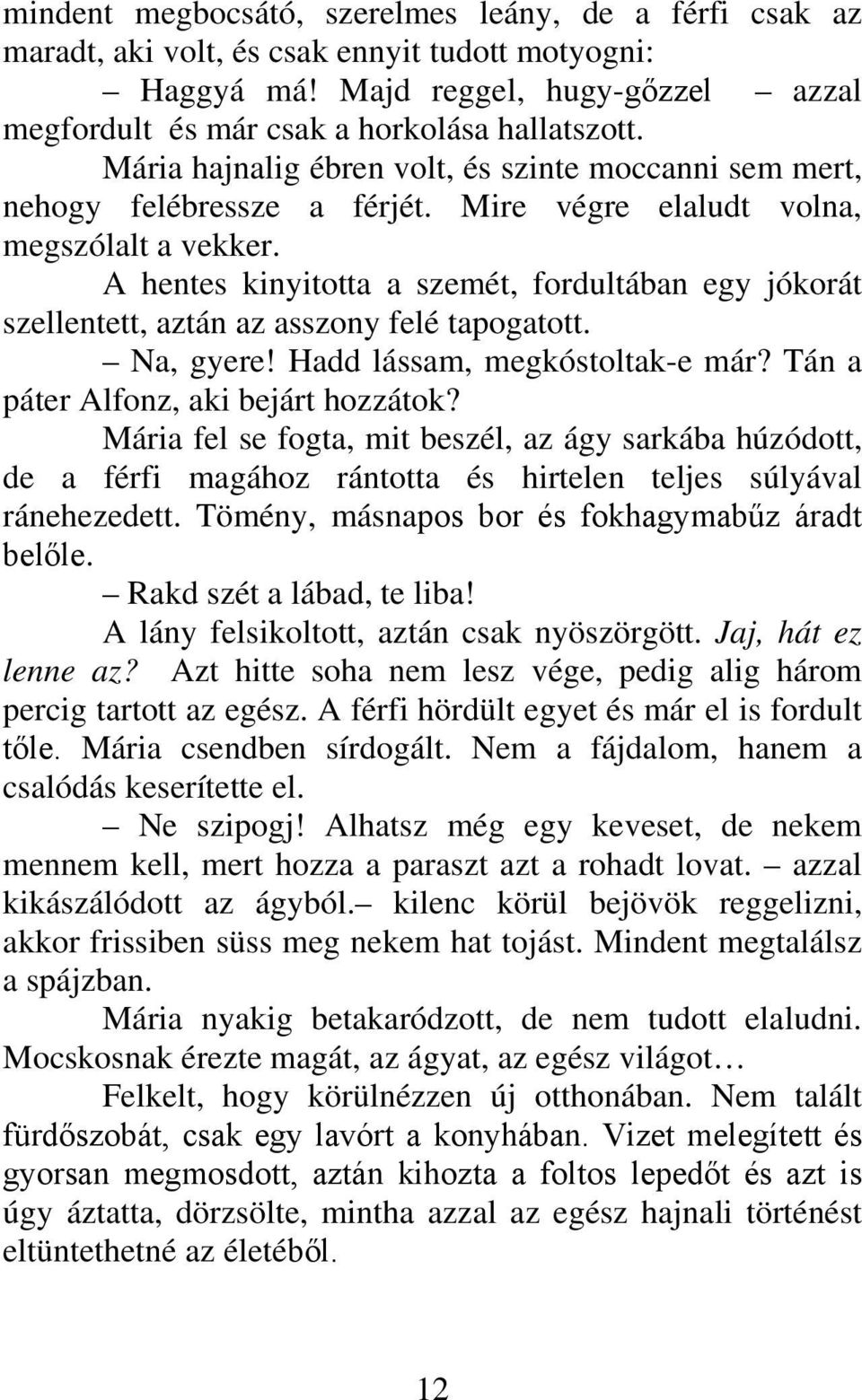 A hentes kinyitotta a szemét, fordultában egy jókorát szellentett, aztán az asszony felé tapogatott. Na, gyere! Hadd lássam, megkóstoltak-e már? Tán a páter Alfonz, aki bejárt hozzátok?