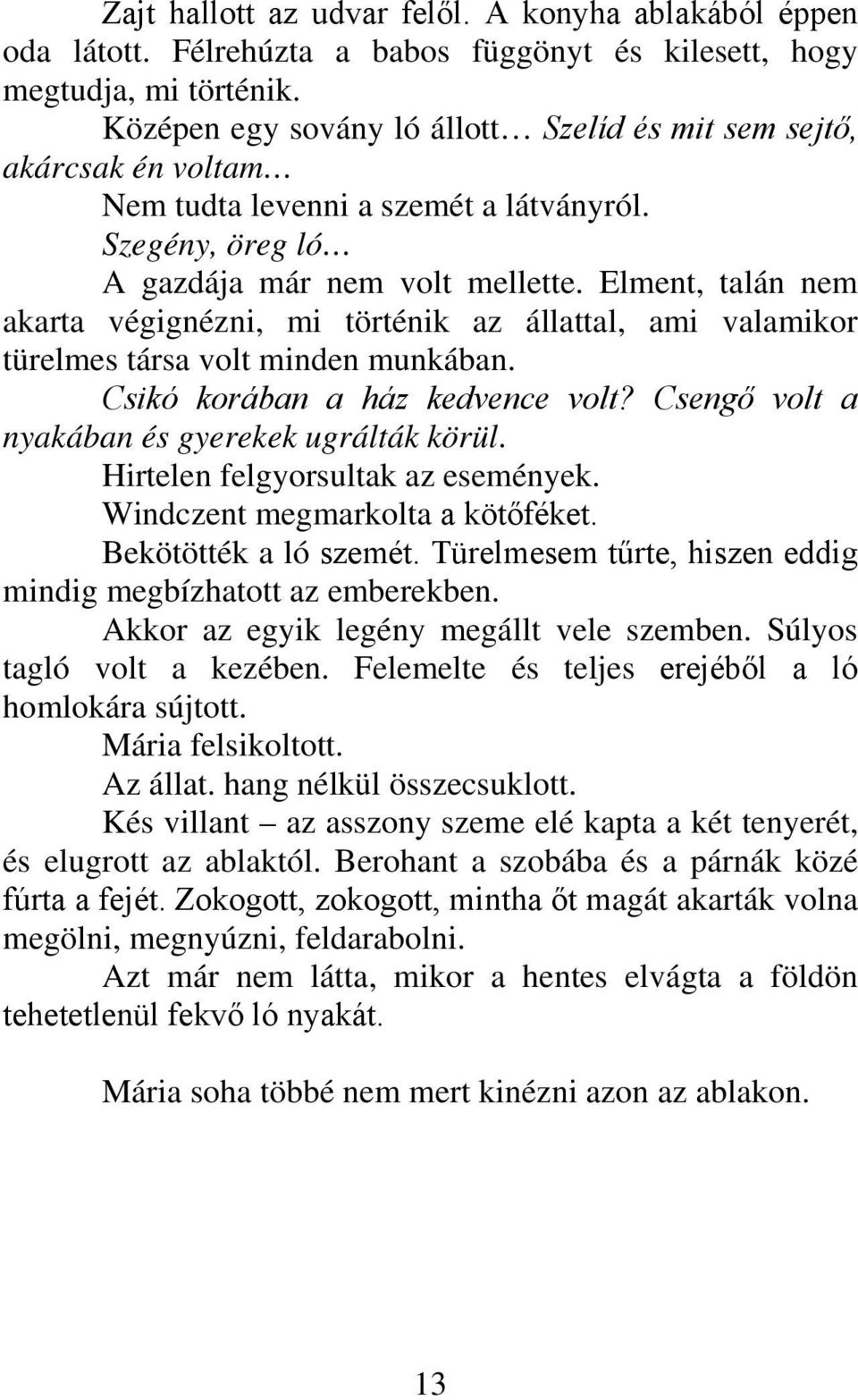 Elment, talán nem akarta végignézni, mi történik az állattal, ami valamikor türelmes társa volt minden munkában. Csikó korában a ház kedvence volt? Csengő volt a nyakában és gyerekek ugrálták körül.