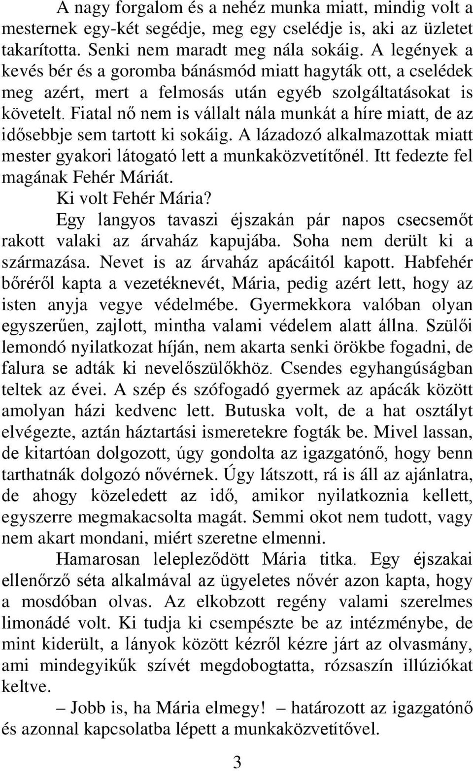 Fiatal nő nem is vállalt nála munkát a híre miatt, de az idősebbje sem tartott ki sokáig. A lázadozó alkalmazottak miatt mester gyakori látogató lett a munkaközvetítőnél.