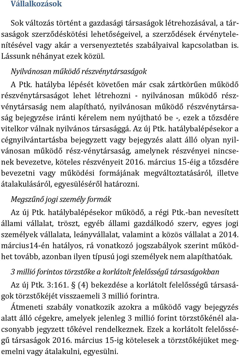 hatályba lépését követően már csak zártkörűen működő részvénytársaságot lehet létrehozni - nyilvánosan működő részvénytársaság nem alapítható, nyilvánosan működő részvénytársaság bejegyzése iránti