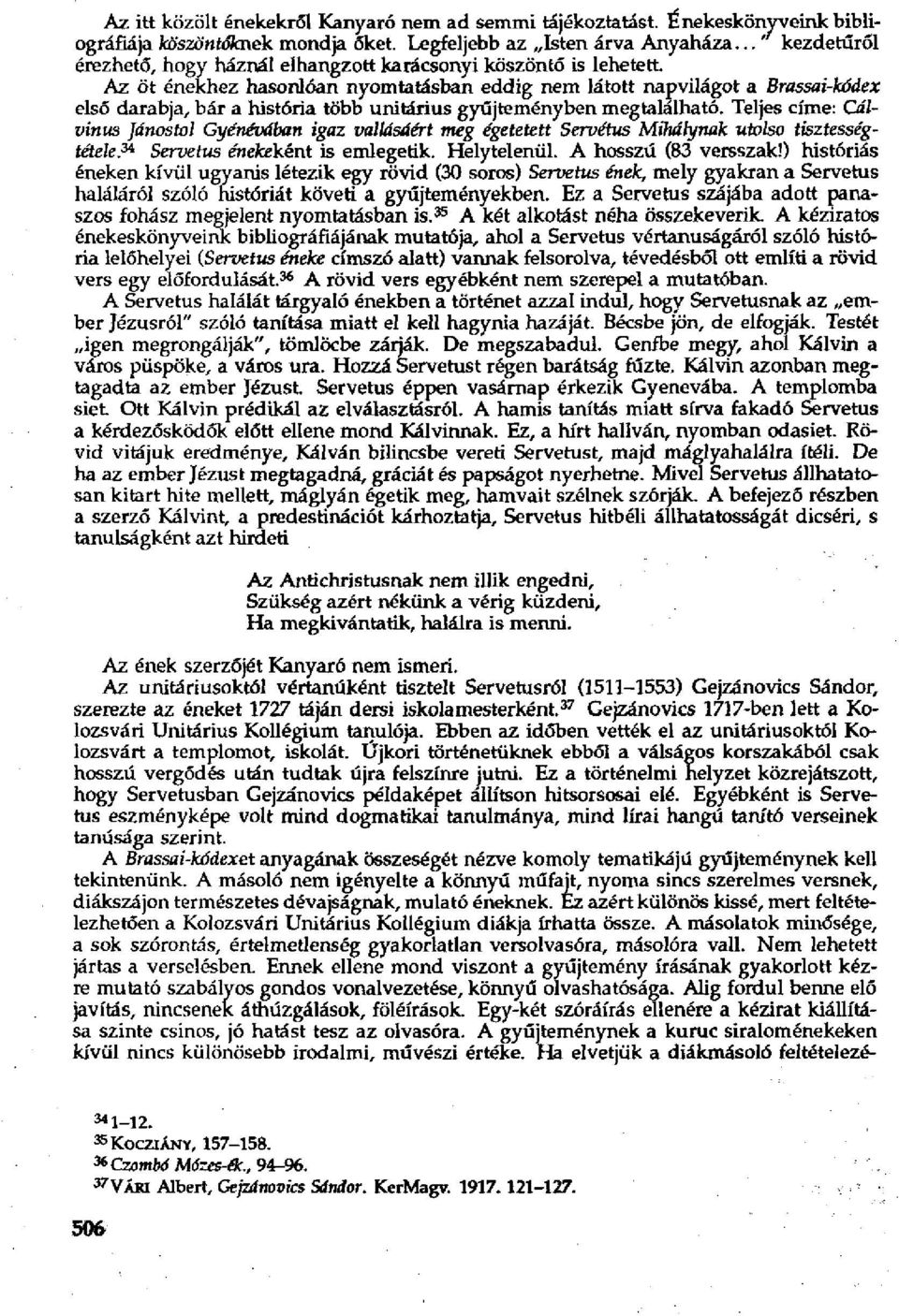 Az öt énekhez hasonlóan nyomtatásban eddig nem látott napvilágot a Brassai-kódex első darabja, bár a história több unitárius gyűjteményben megtalálható.