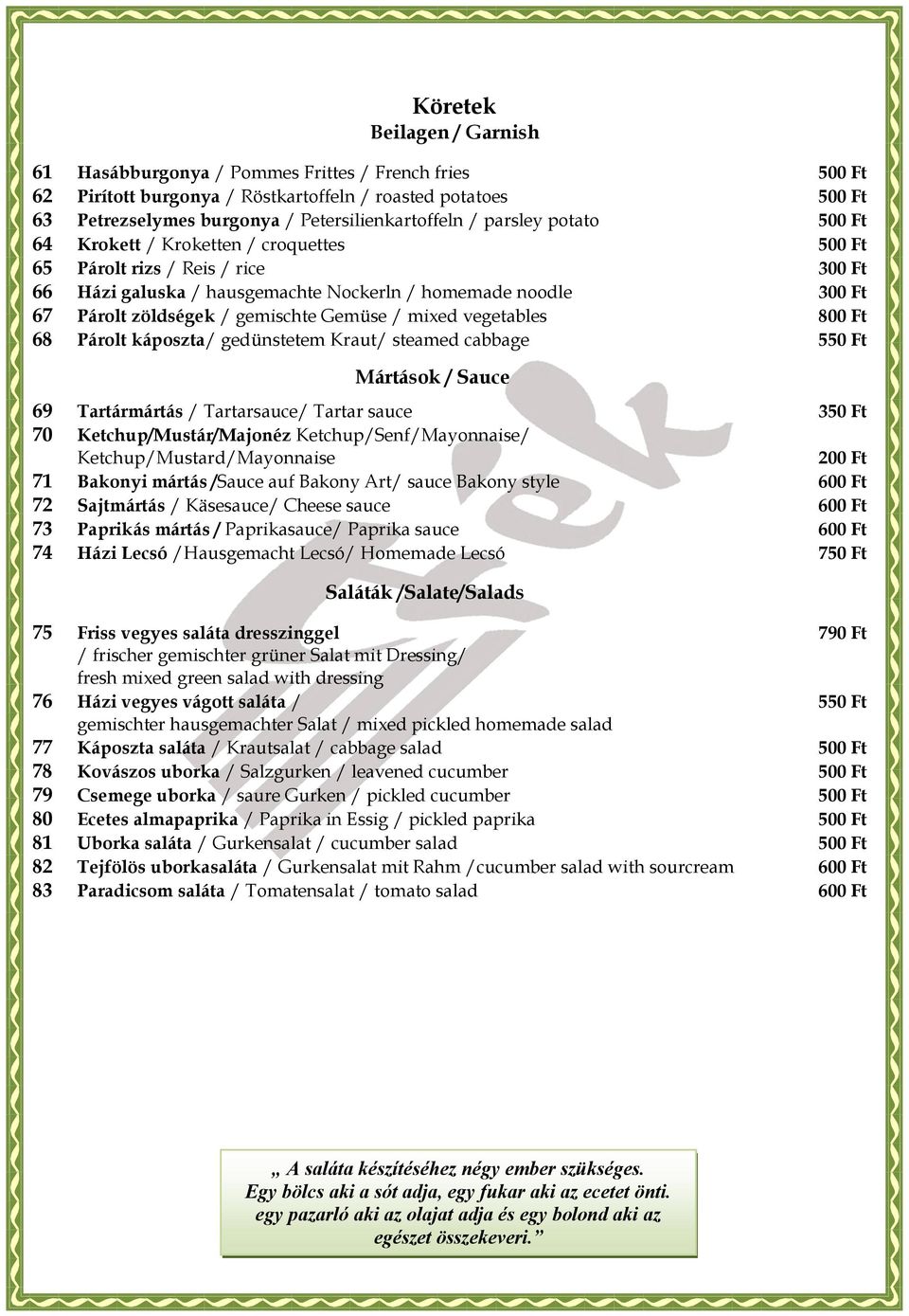Gemüse / mixed vegetables 800 Ft 68 Párolt káposzta/ gedünstetem Kraut/ steamed cabbage 550 Ft Mártások / Sauce 69 Tartármártás / Tartarsauce/ Tartar sauce 350 Ft 70 Ketchup/Mustár/Majonéz