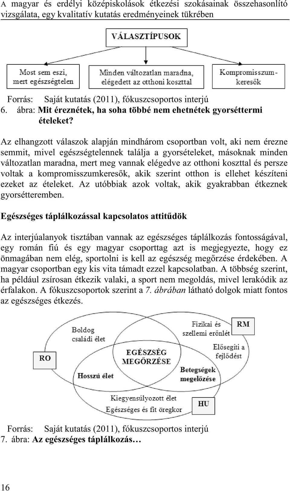 Az elhangzott válaszok alapján mindhárom csoportban volt, aki nem érezne semmit, mivel egészségtelennek találja a gyorsételeket, másoknak minden változatlan maradna, mert meg vannak elégedve az