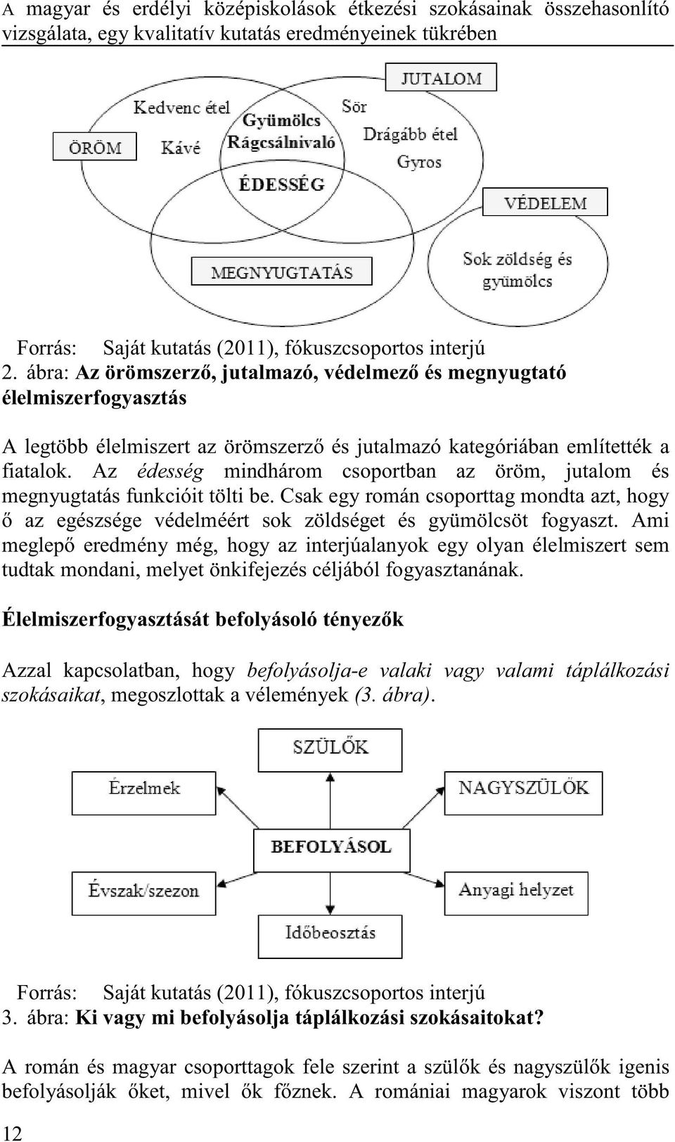 Az édesség mindhárom csoportban az öröm, jutalom és megnyugtatás funkcióit tölti be. Csak egy román csoporttag mondta azt, hogy az egészsége védelméért sok zöldséget és gyümölcsöt fogyaszt.