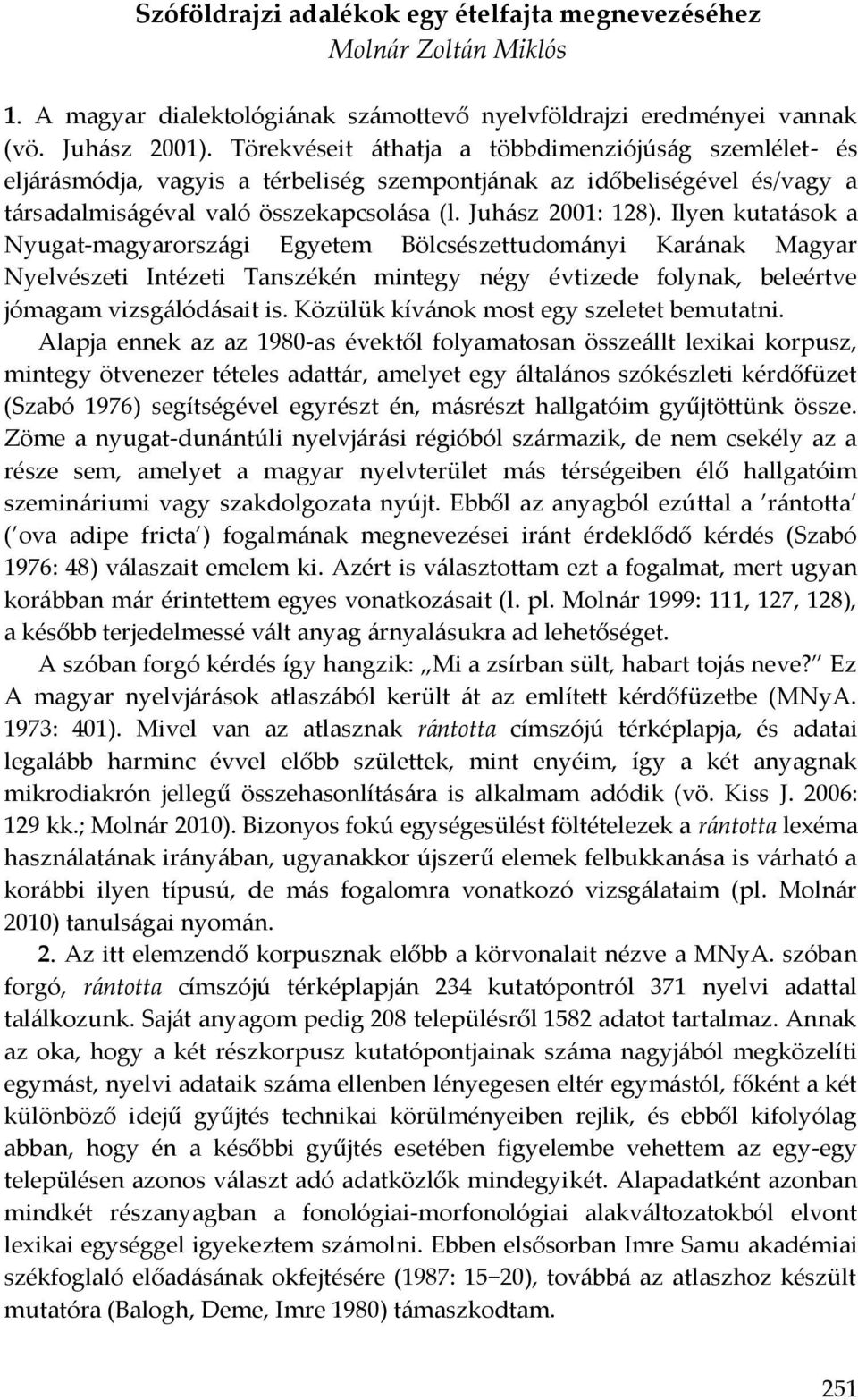 Ilyen kutatások a Nyugat-magyarországi Egyetem Bölcsészettudományi Karának Magyar Nyelvészeti Intézeti Tanszékén mintegy négy évtizede folynak, beleértve jómagam vizsgálódásait is.