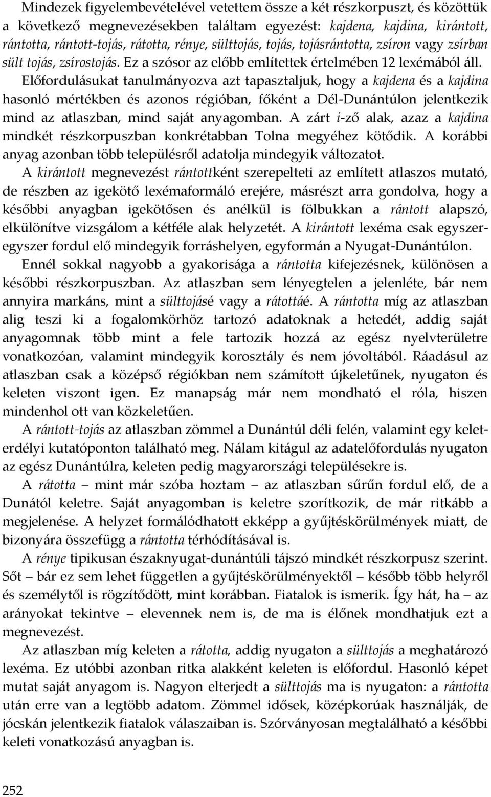 Előfordulásukat tanulmányozva azt tapasztaljuk, hogy a kajdena és a kajdina hasonló mértékben és azonos régióban, főként a Dél-Dunántúlon jelentkezik mind az atlaszban, mind saját anyagomban.