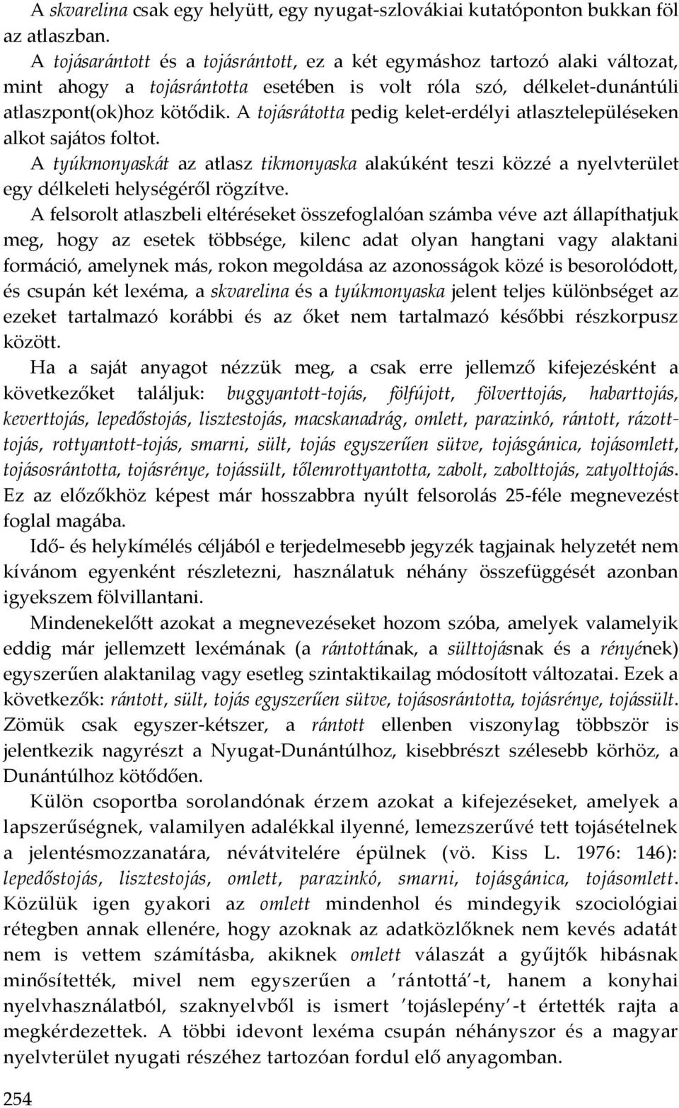 A tojásrátotta pedig kelet-erdélyi atlasztelepüléseken alkot sajátos foltot. A tyúkmonyaskát az atlasz tikmonyaska alakúként teszi közzé a nyelvterület egy délkeleti helységéről rögzítve.