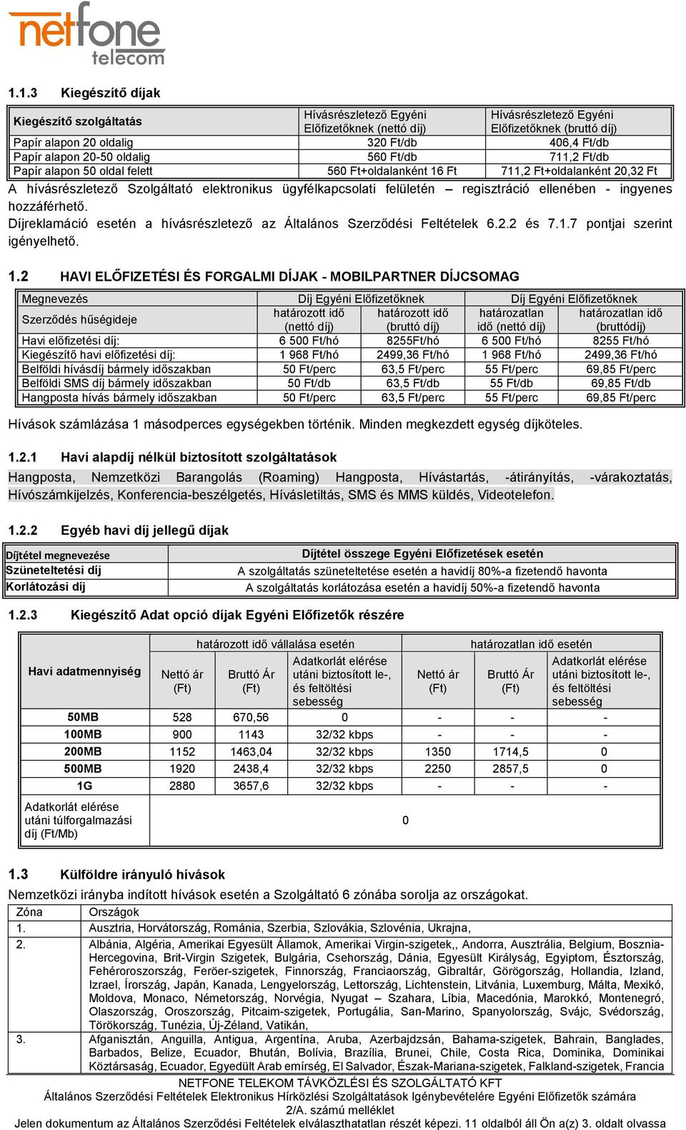 regisztráció ellenében - ingyenes hozzáférhető. Díjreklamáció esetén a hívásrészletező az Általános Szerződési Feltételek 6.2.2 és 7.1.7 pontjai szerint igényelhető. 1.