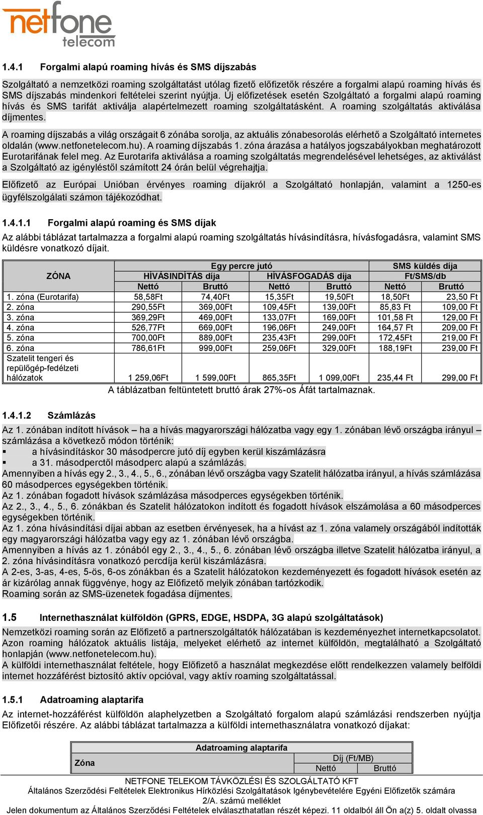 A roaming szolgáltatás aktiválása díjmentes. A roaming díjszabás a világ országait 6 zónába sorolja, az aktuális zónabesorolás elérhető a Szolgáltató internetes oldalán (www.netfonetelecom.hu).