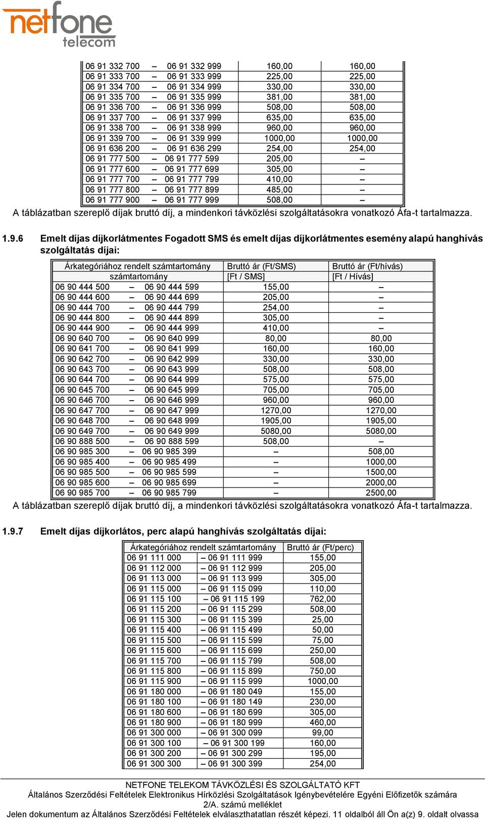 06 91 777 599 205,00 06 91 777 600 06 91 777 699 305,00 06 91 777 700 06 91 777 799 410,00 06 91 777 800 06 91 777 899 485,00 06 91 777 900 06 91 777 999 508,00 A táblázatban szereplő díjak bruttó