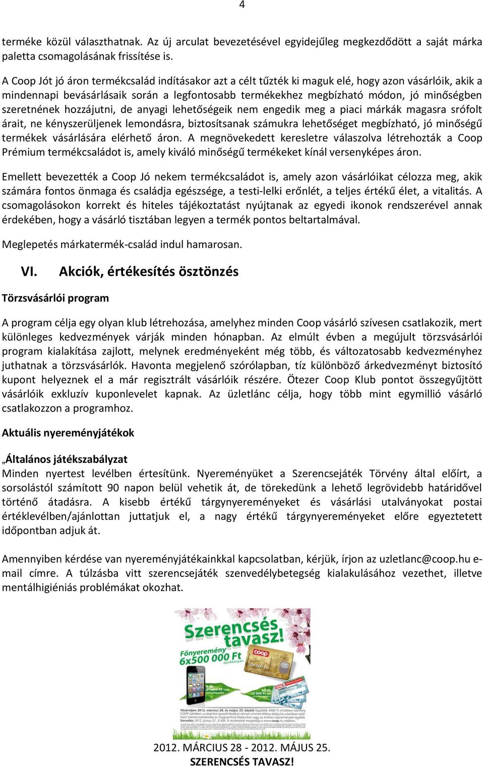 szeretnének hozzájutni, de anyagi lehetőségeik nem engedik meg a piaci márkák magasra srófolt árait, ne kényszerüljenek lemondásra, biztosítsanak számukra lehetőséget megbízható, jó minőségű termékek