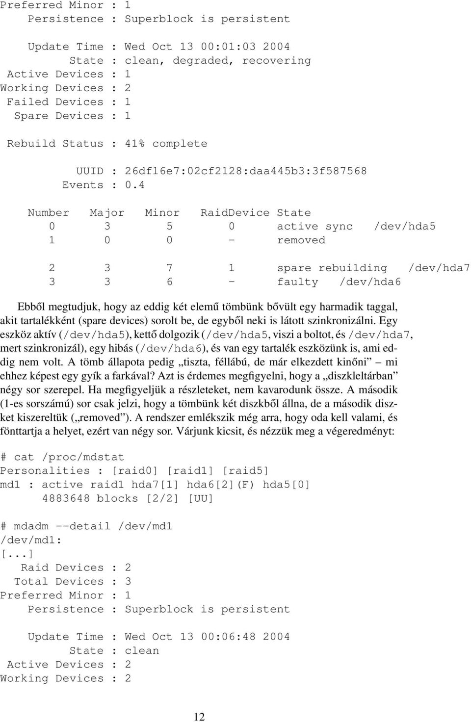 4 Number Major Minor RaidDevice State 0 3 5 0 active sync /dev/hda5 1 0 0 - removed 2 3 7 1 spare rebuilding /dev/hda7 3 3 6 - faulty /dev/hda6 Ebből megtudjuk, hogy az eddig két elemű tömbünk bővült