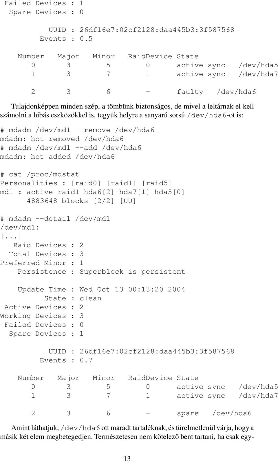 kell számolni a hibás eszközökkel is, tegyük helyre a sanyarú sorsú /dev/hda6-ot is: # mdadm /dev/md1 --remove /dev/hda6 mdadm: hot removed /dev/hda6 # mdadm /dev/md1 --add /dev/hda6 mdadm: hot added
