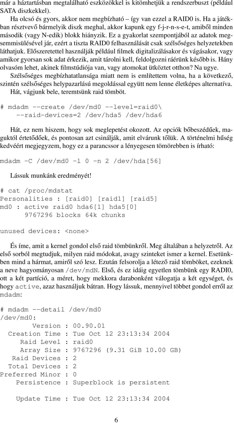 Ez a gyakorlat szempontjából az adatok megsemmisülésével jár, ezért a tiszta RAID0 felhasználását csak szélsőséges helyzetekben láthatjuk.