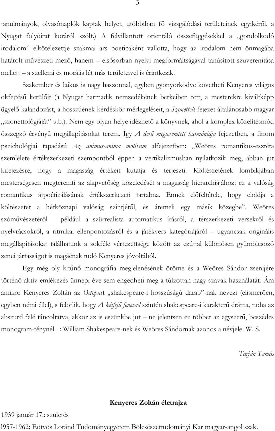 megformáltságával tanúsított szuverenitása mellett a szellemi és morális lét más területeivel is érintkezik.