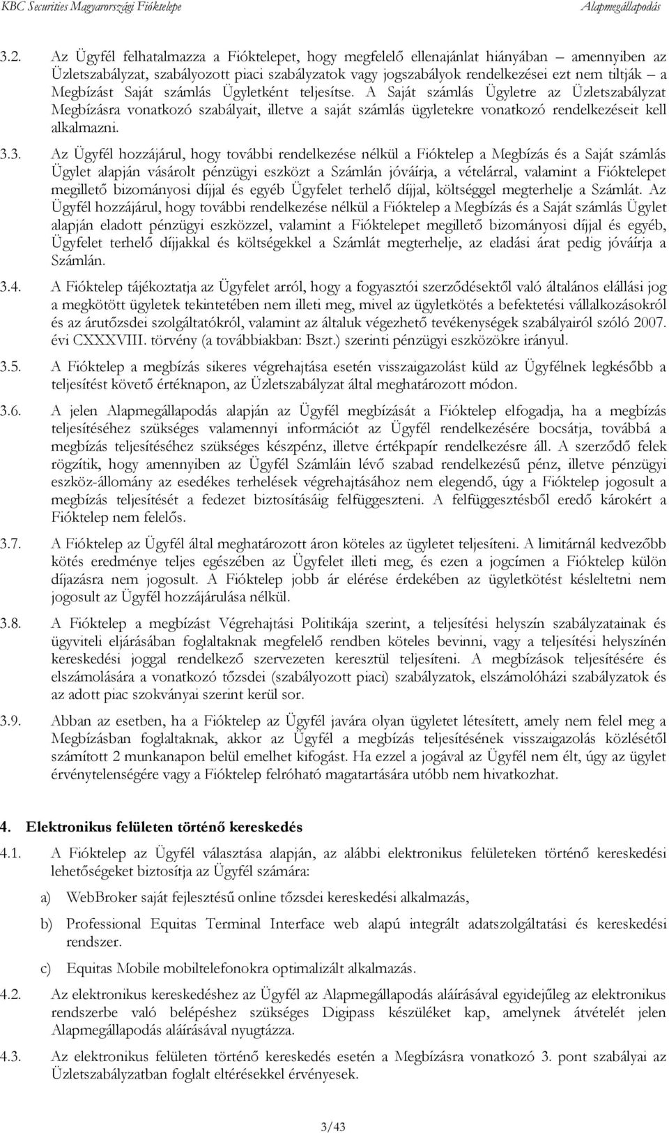 3.3. Az Ügyfél hozzájárul, hogy további rendelkezése nélkül a Fióktelep a Megbízás és a Saját számlás Ügylet alapján vásárolt pénzügyi eszközt a Számlán jóváírja, a vételárral, valamint a Fióktelepet