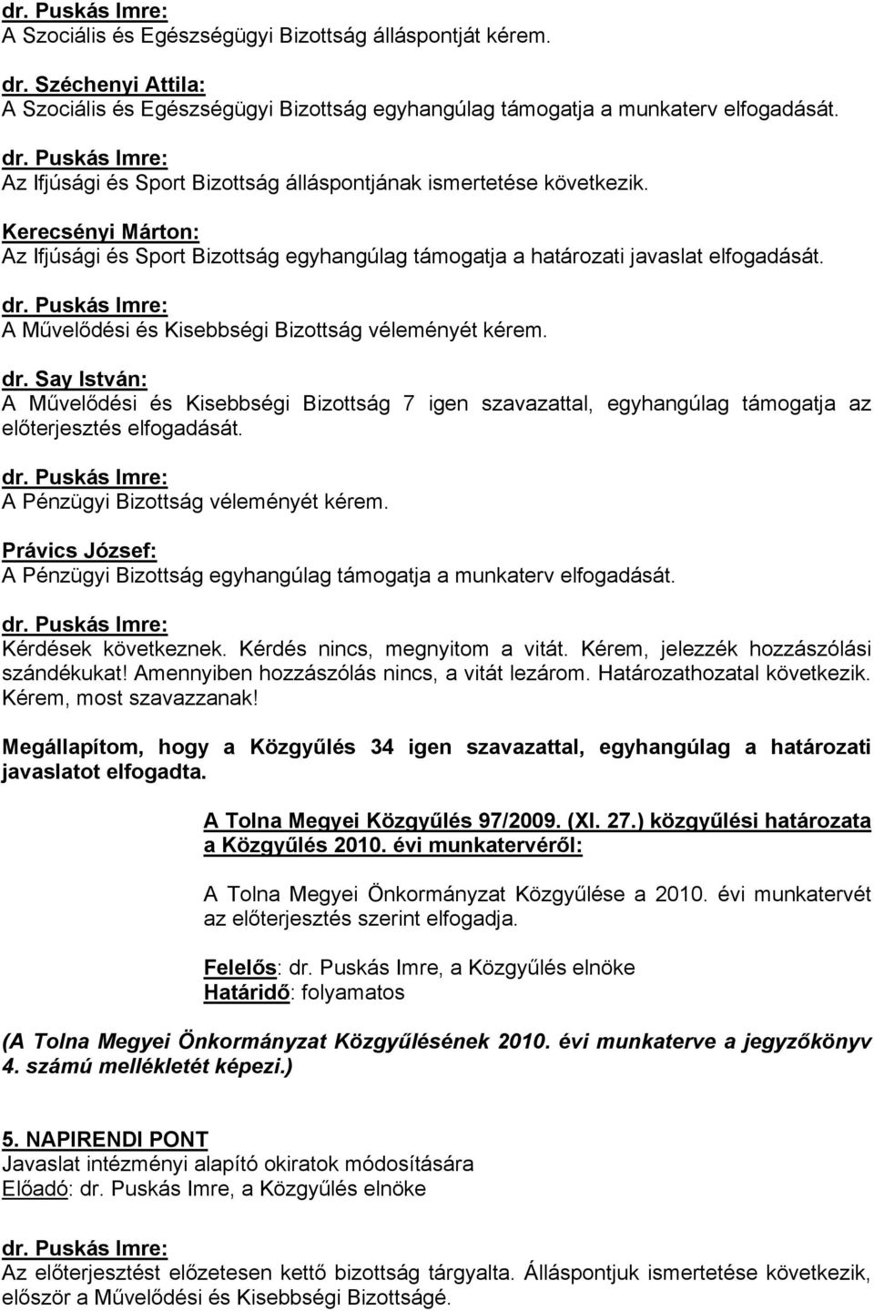 A Művelődési és Kisebbségi Bizottság véleményét kérem. dr. Say István: A Művelődési és Kisebbségi Bizottság 7 igen szavazattal, egyhangúlag támogatja az előterjesztés elfogadását.