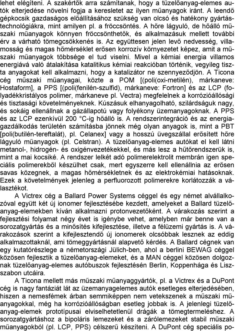 A hőre lágyuló, de hőálló műszaki műanyagok könnyen fröccsönthetők, és alkalmazásuk mellett további érv a várható tömegcsökkenés is.