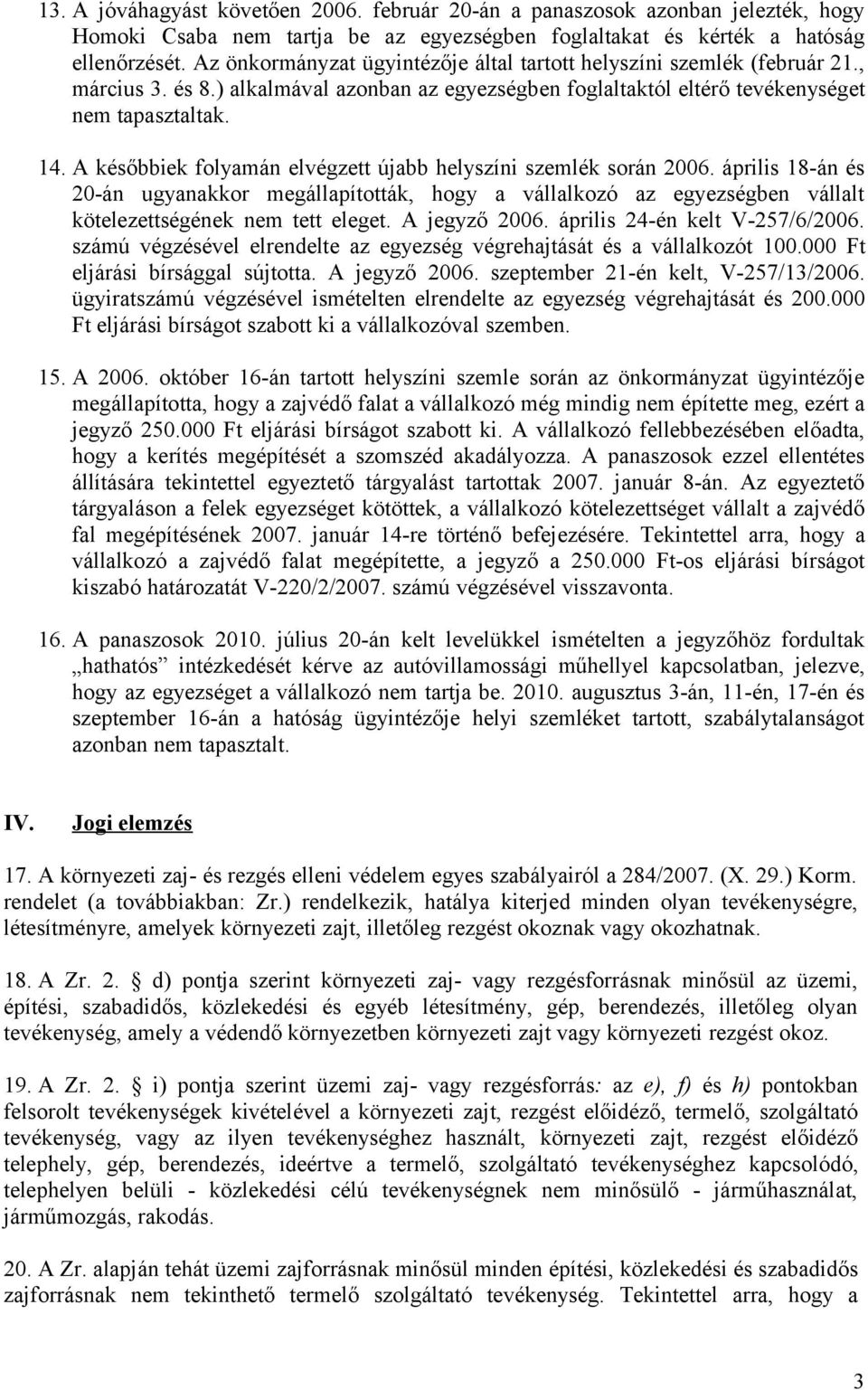 A későbbiek folyamán elvégzett újabb helyszíni szemlék során 2006. április 18-án és 20-án ugyanakkor megállapították, hogy a vállalkozó az egyezségben vállalt kötelezettségének nem tett eleget.