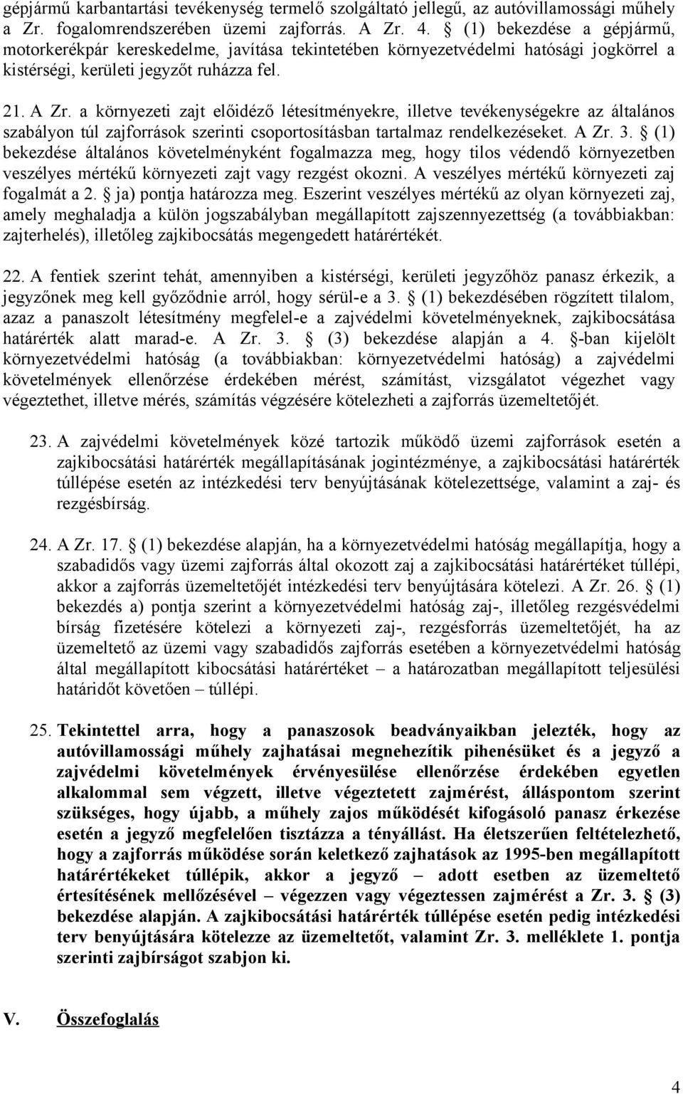 a környezeti zajt előidéző létesítményekre, illetve tevékenységekre az általános szabályon túl zajforrások szerinti csoportosításban tartalmaz rendelkezéseket. A Zr. 3.