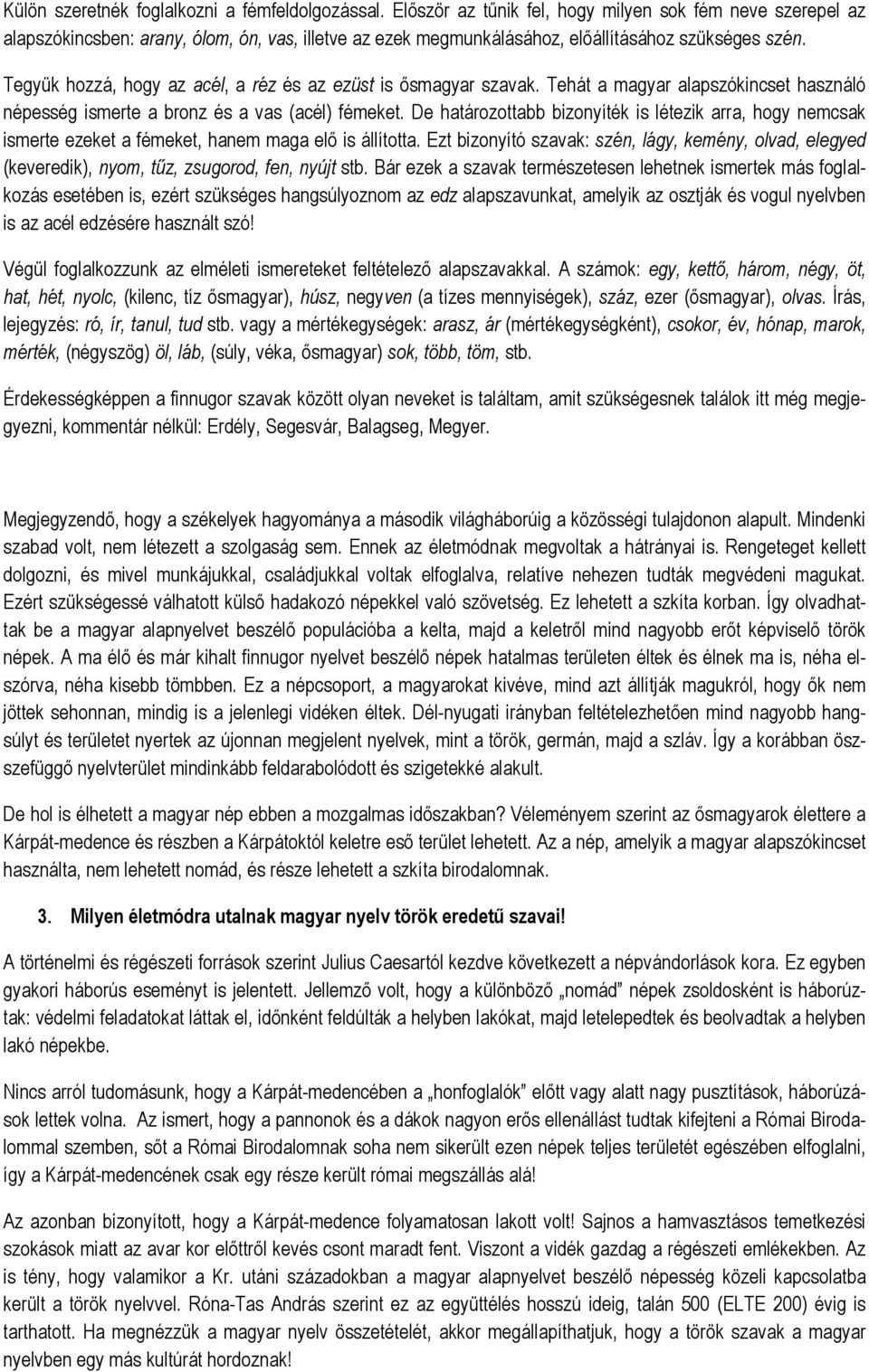 Tegyük hozzá, hogy az acél, a réz és az ezüst is ősmagyar szavak. Tehát a magyar alapszókincset használó népesség ismerte a bronz és a vas (acél) fémeket.