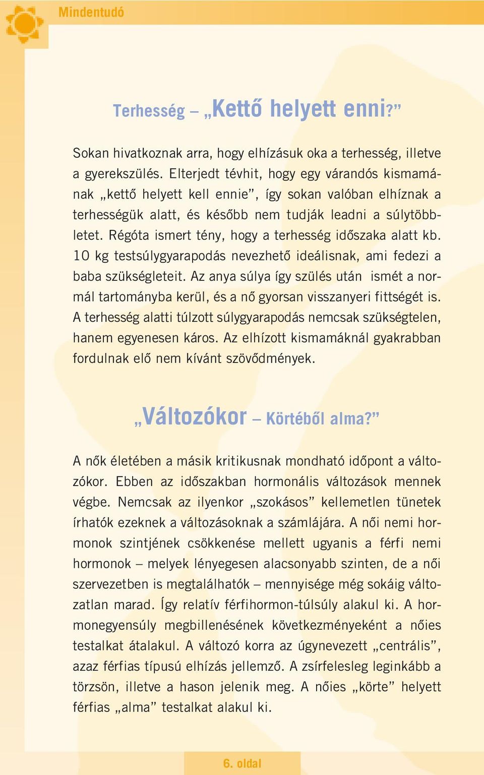 Régóta ismert tény, hogy a terhesség idôszaka alatt kb. 10 kg testsúlygyarapodás nevezhetô ideálisnak, ami fedezi a baba szükségleteit.