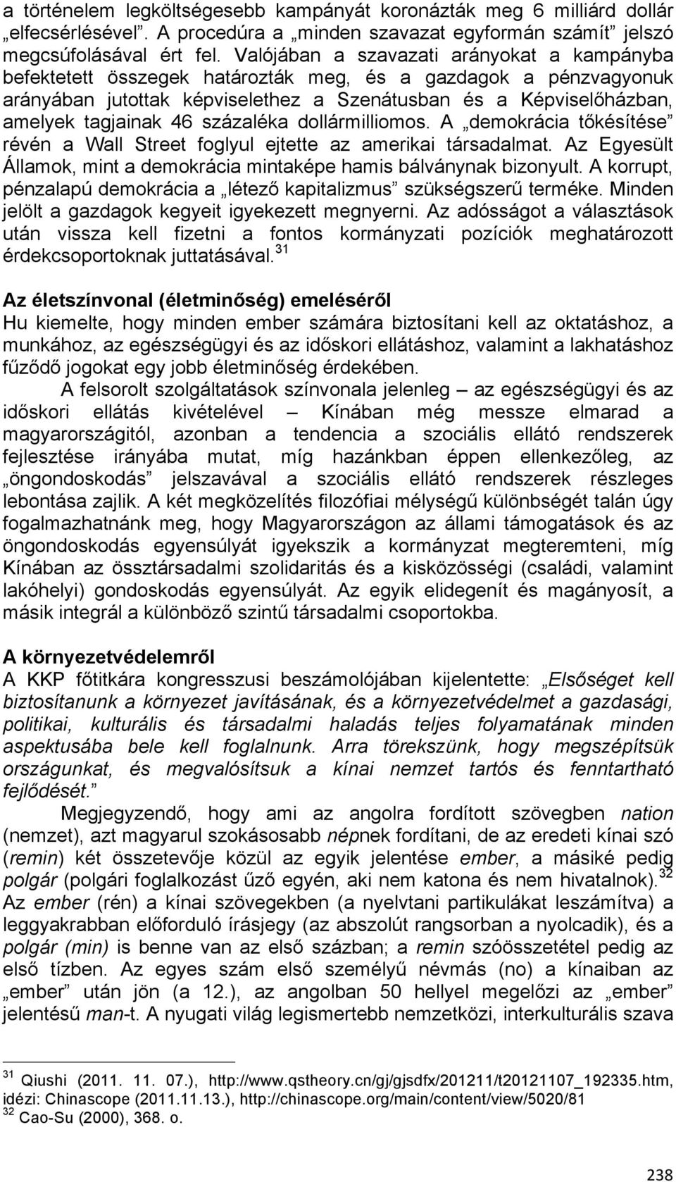 százaléka dollármilliomos. A demokrácia tőkésítése révén a Wall Street foglyul ejtette az amerikai társadalmat. Az Egyesült Államok, mint a demokrácia mintaképe hamis bálványnak bizonyult.