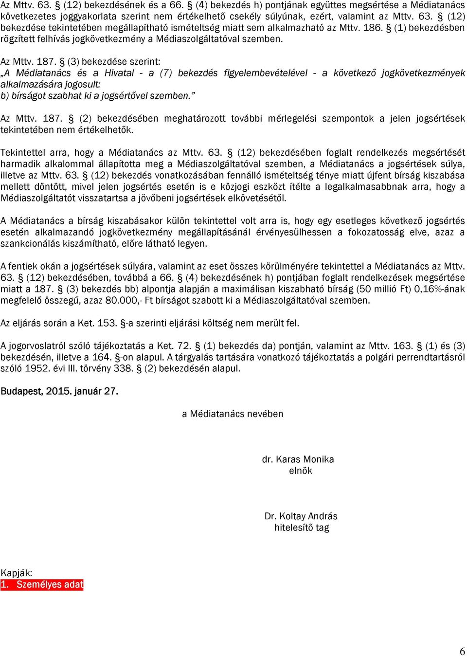 (3) bekezdése szerint: A Médiatanács és a Hivatal - a (7) bekezdés figyelembevételével - a következő jogkövetkezmények alkalmazására jogosult: b) bírságot szabhat ki a jogsértővel szemben. Az Mttv.