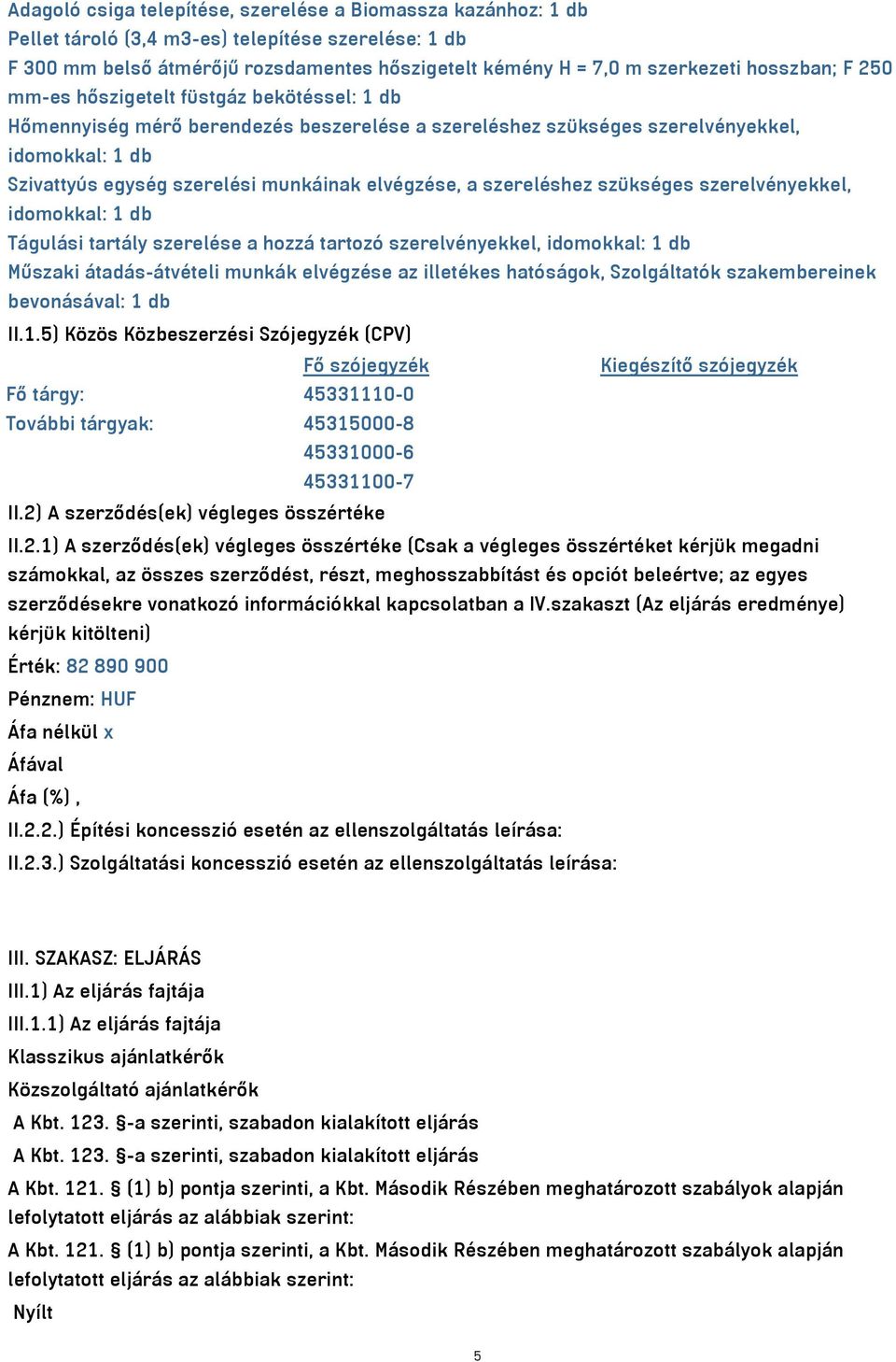 elvégzése, a szereléshez szükséges szerelvényekkel, idomokkal: 1 db Tágulási tartály szerelése a hozzá tartozó szerelvényekkel, idomokkal: 1 db Műszaki átadás-átvételi munkák elvégzése az illetékes