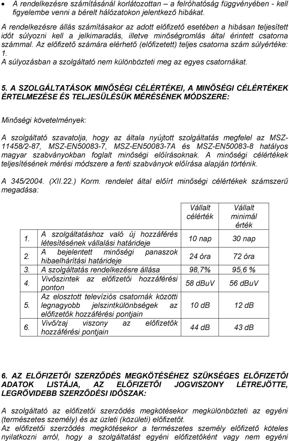 Az előfizető számára elérhető (előfizetett) teljes csatorna szám súlyértéke: 1. A súlyozásban a szolgáltató nem különbözteti meg az egyes csatornákat. 5.