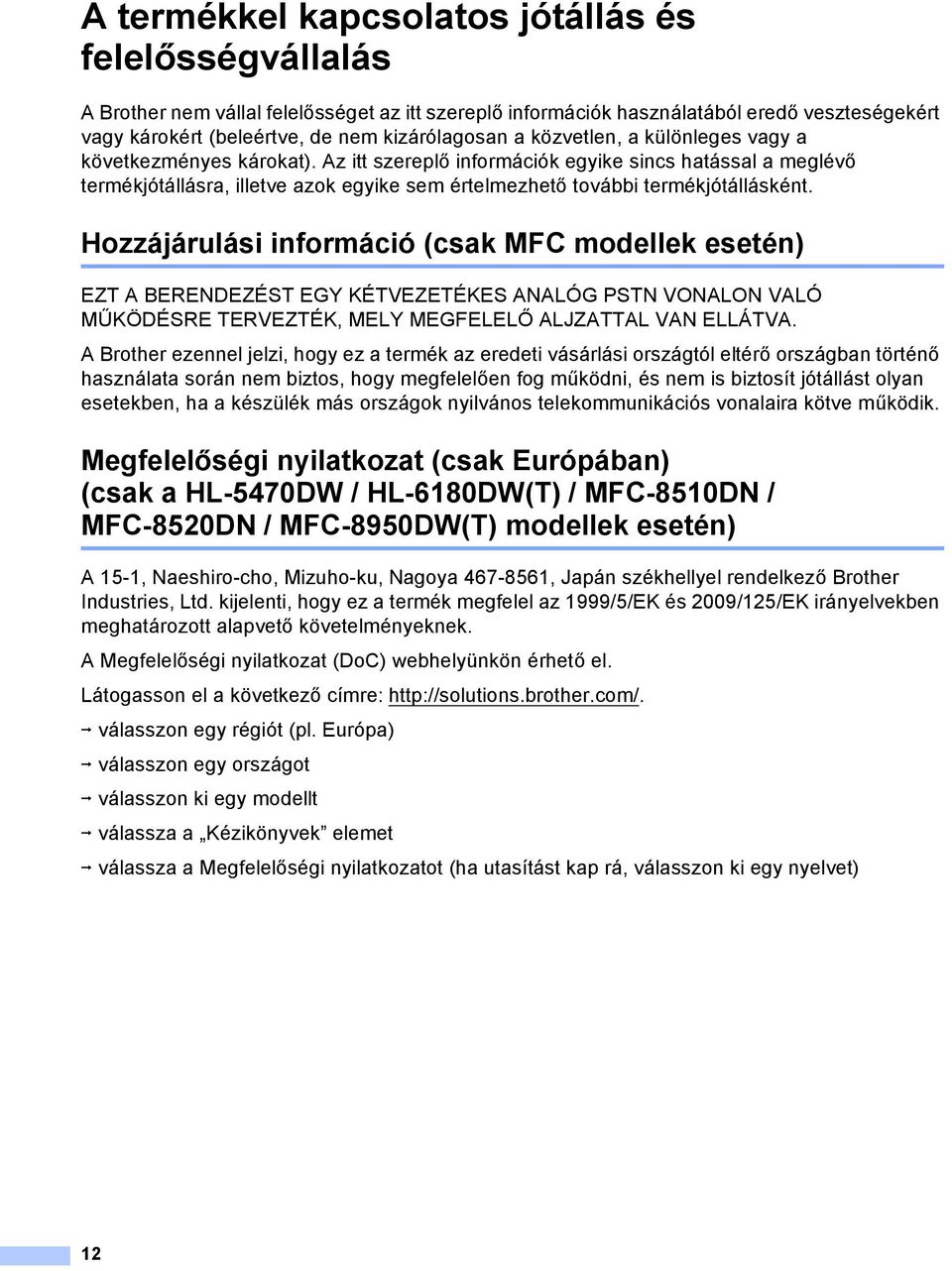 Hozzájárulási információ (csak MFC modellek esetén) EZT BERENDEZÉST EGY KÉTVEZETÉKES NLÓG PSTN VONLON VLÓ MŰKÖDÉSRE TERVEZTÉK, MELY MEGFELELŐ LJZTTL VN ELLÁTV.