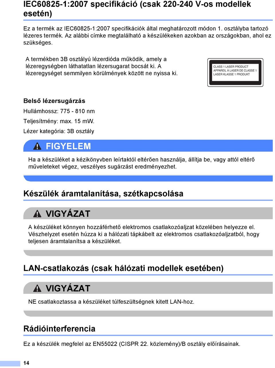 lézeregységet semmilyen körülmények között ne nyissa ki. CLSS 1 LSER PRODUCT PPREIL À LSER DE CLSSE 1 LSER KLSSE 1 PRODUKT Belső lézersugárzás Hullámhossz: 775-810 nm Teljesítmény: max. 15 mw.