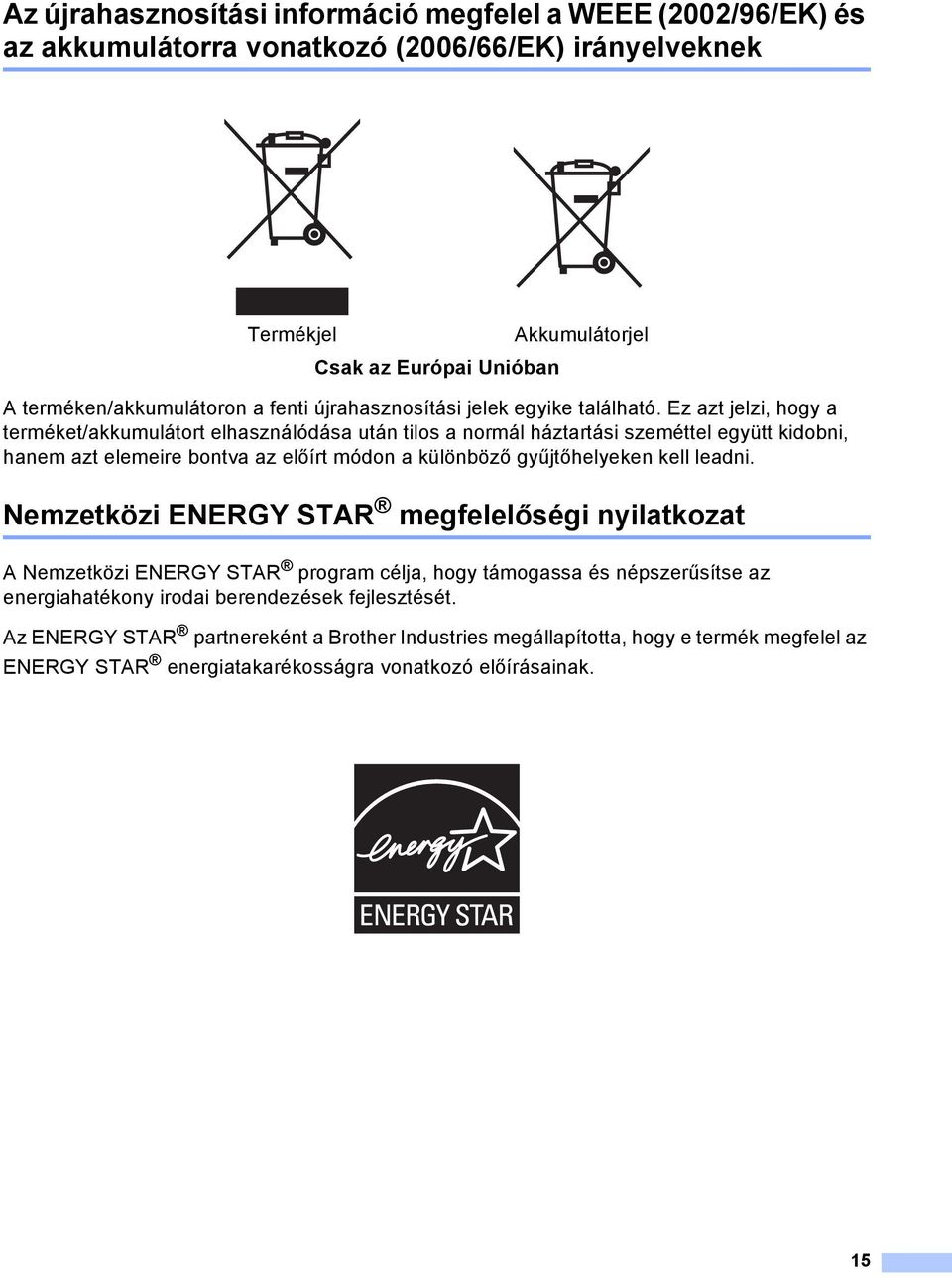 Ez azt jelzi, hogy a terméket/akkumulátort elhasználódása után tilos a normál háztartási szeméttel együtt kidobni, hanem azt elemeire bontva az előírt módon a különböző gyűjtőhelyeken