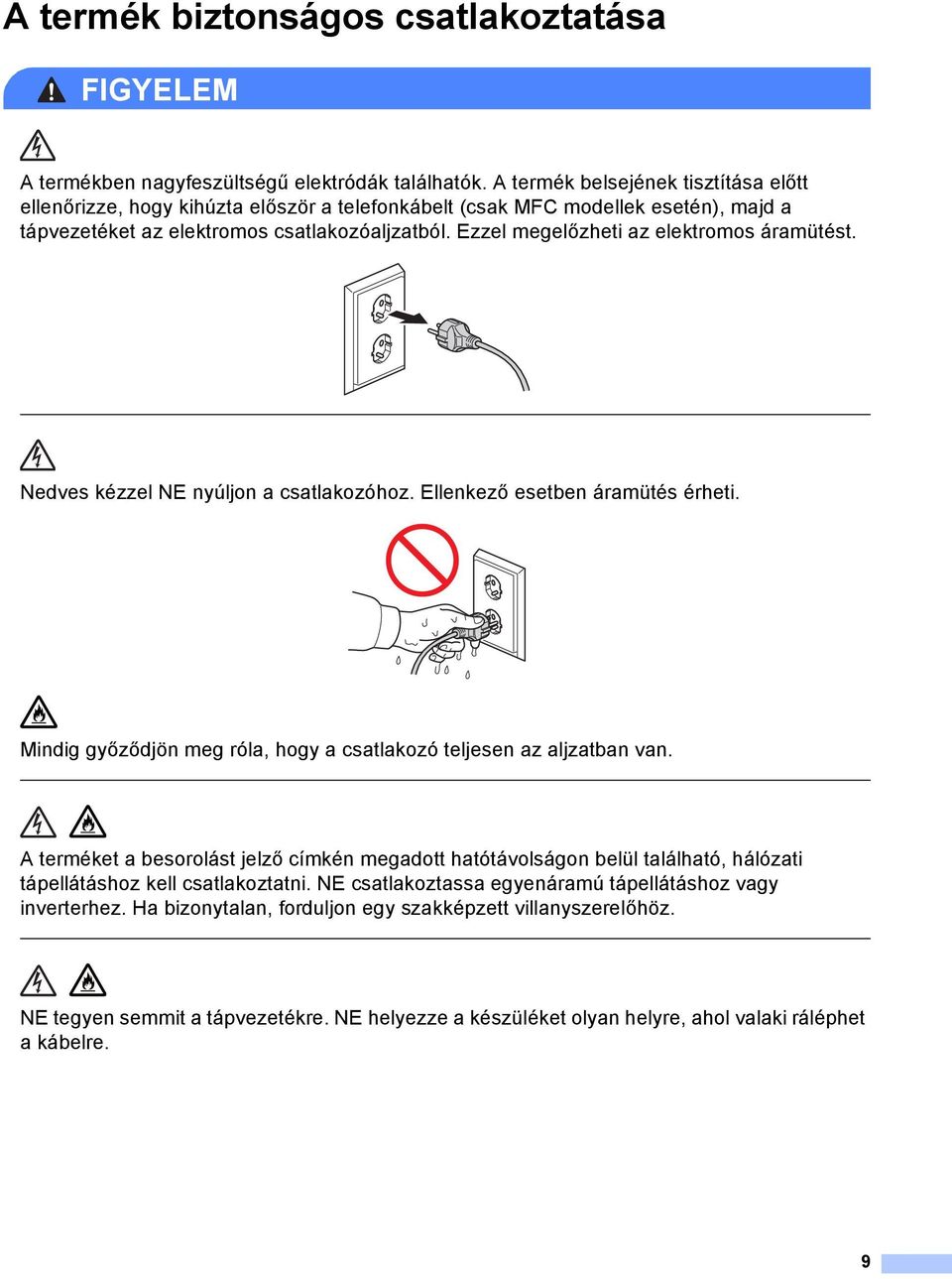 Ezzel megelőzheti az elektromos áramütést. Nedves kézzel NE nyúljon a csatlakozóhoz. Ellenkező esetben áramütés érheti. Mindig győződjön meg róla, hogy a csatlakozó teljesen az aljzatban van.