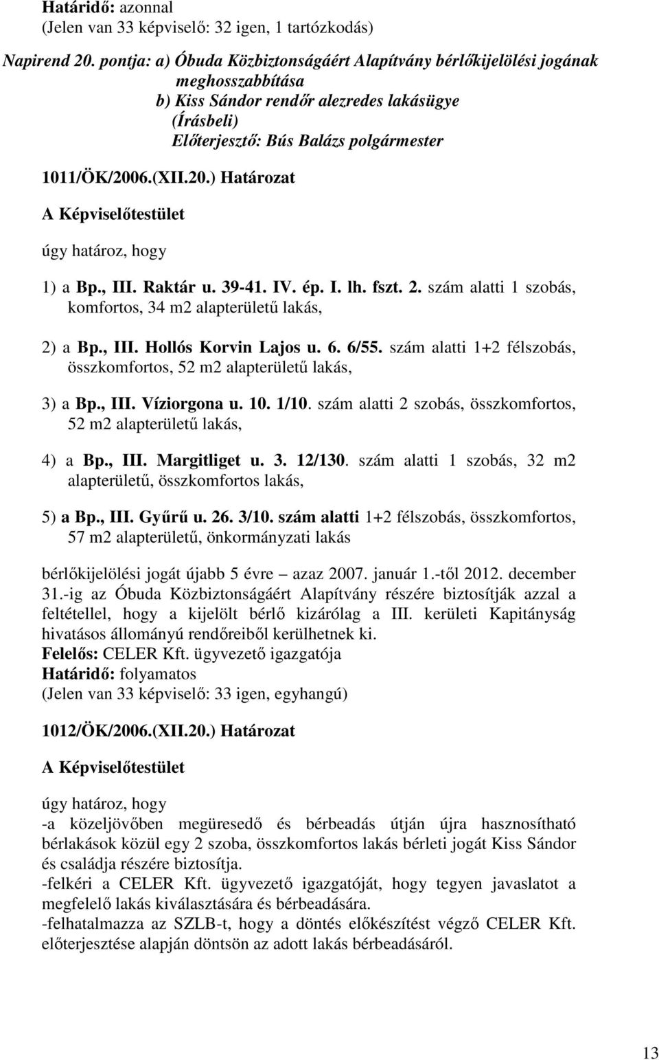 szám alatti 1+2 félszobás, összkomfortos, 52 m2 alapterülető lakás, 3) a Bp., III. Víziorgona u. 10. 1/10. szám alatti 2 szobás, összkomfortos, 52 m2 alapterülető lakás, 4) a Bp., III. Margitliget u.