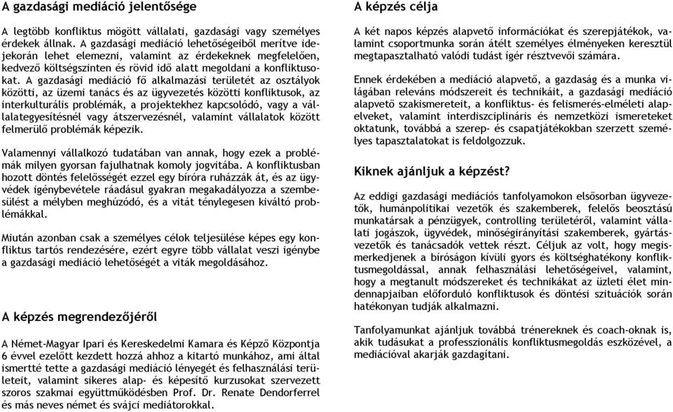 A gazdasági mediáció fő alkalmazási területét az osztályok közötti, az üzemi tanács és az ügyvezetés közötti konfliktusok, az interkulturális problémák, a projektekhez kapcsolódó, vagy a