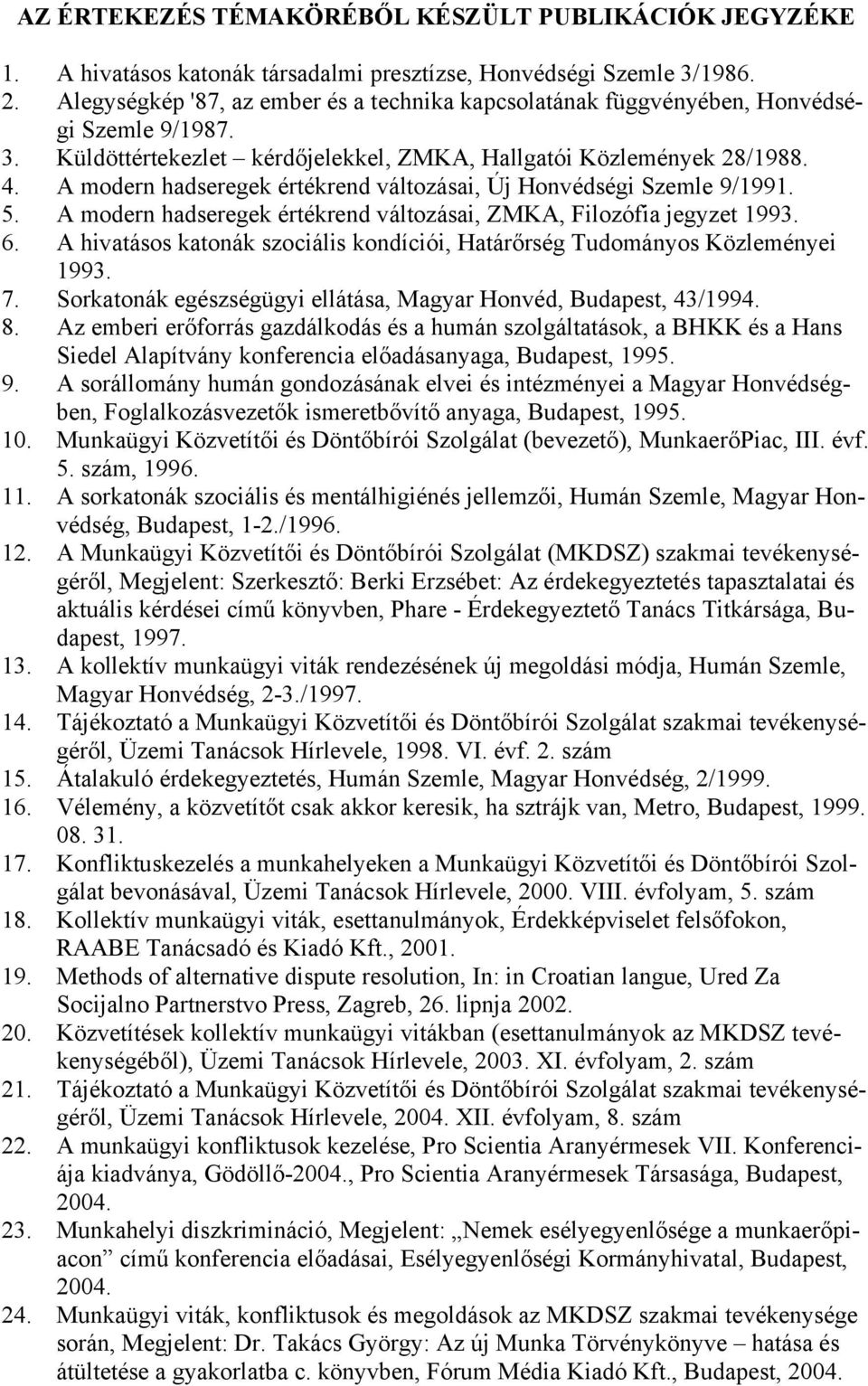 A modern hadseregek értékrend változásai, Új Honvédségi Szemle 9/1991. 5. A modern hadseregek értékrend változásai, ZMKA, Filozófia jegyzet 1993. 6.