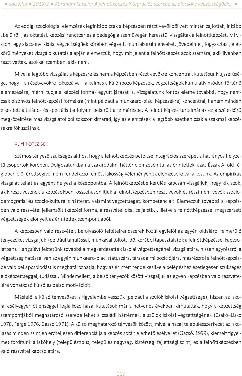 Mi viszont egy alacsony iskolai végzettségűek körében végzett, munkakörülményeket, jövedelmet, fogyasztást, életkörülményeket vizsgáló kutatás alapján elemezzük, hogy mit jelent a felnőttképzés azok