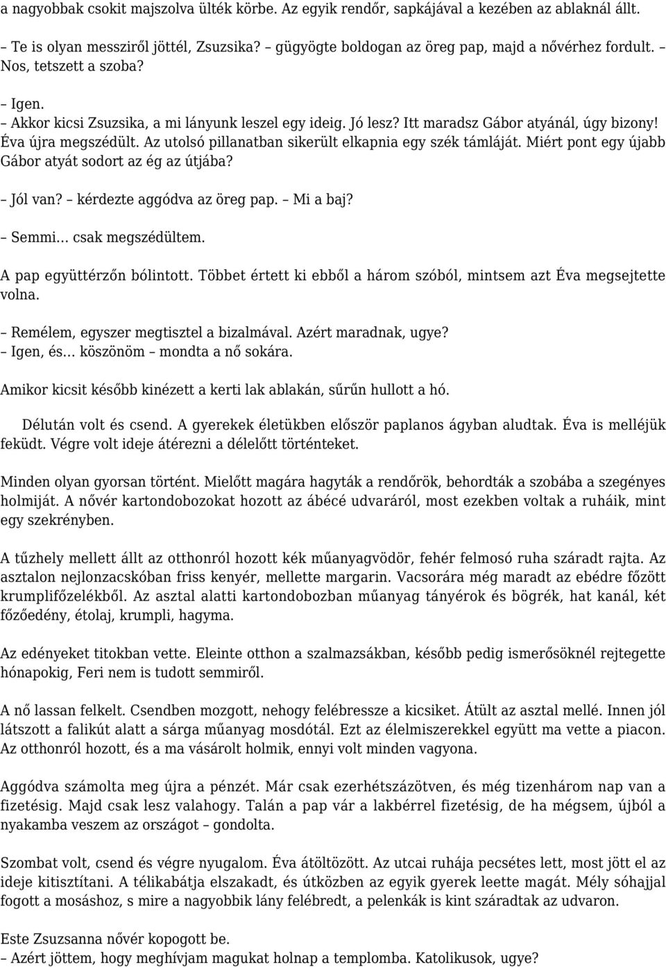 Az utolsó pillanatban sikerült elkapnia egy szék támláját. Miért pont egy újabb Gábor atyát sodort az ég az útjába? Jól van? kérdezte aggódva az öreg pap. Mi a baj? Semmi csak megszédültem.