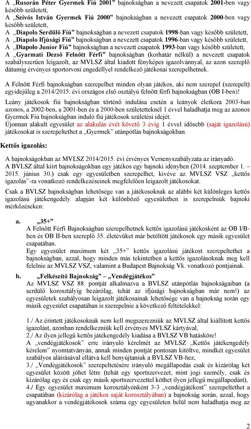 bajnokságban a nevezett csapatok 1993-ban vagy később született, A Gyarmati Dezső Felnőtt Férfi bajnokságban (korhatár nélkül) a nevezett csapatok szabályszerűen leigazolt, az MVLSZ által kiadott