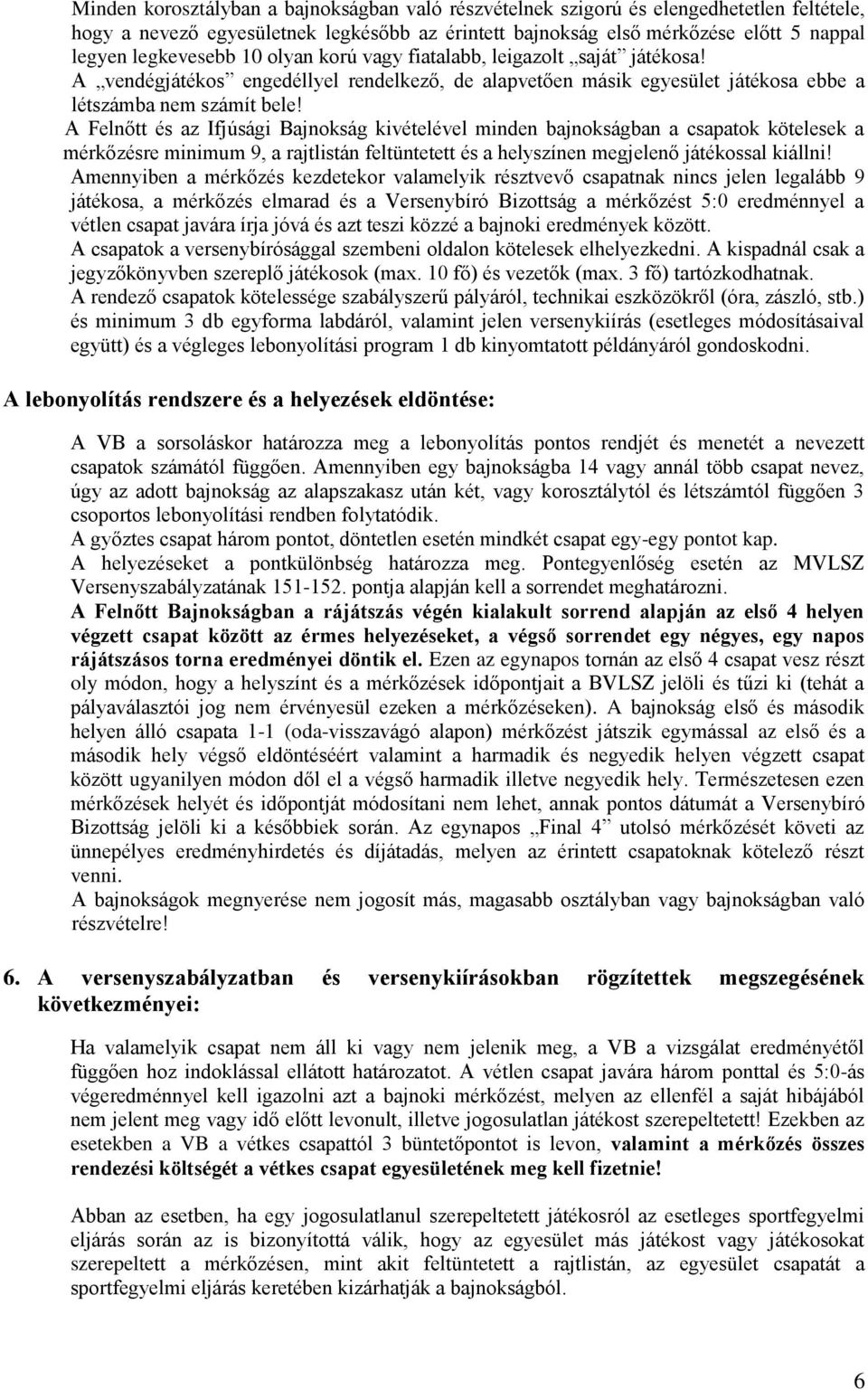 A Felnőtt és az Ifjúsági Bajnokság kivételével minden bajnokságban a csapatok kötelesek a mérkőzésre minimum 9, a rajtlistán feltüntetett és a helyszínen megjelenő játékossal kiállni!