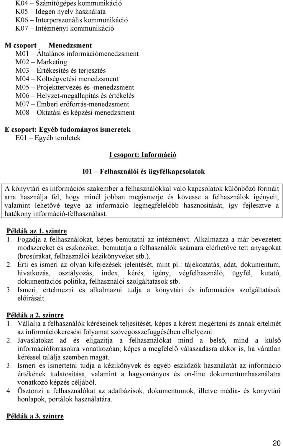 E csoport: Egyéb tudományos ismeretek E01 Egyéb területek I csoport: Információ I01 Felhasználói és ügyfélkapcsolatok A könyvtári és információs szakember a felhasználókkal való kapcsolatok különböző