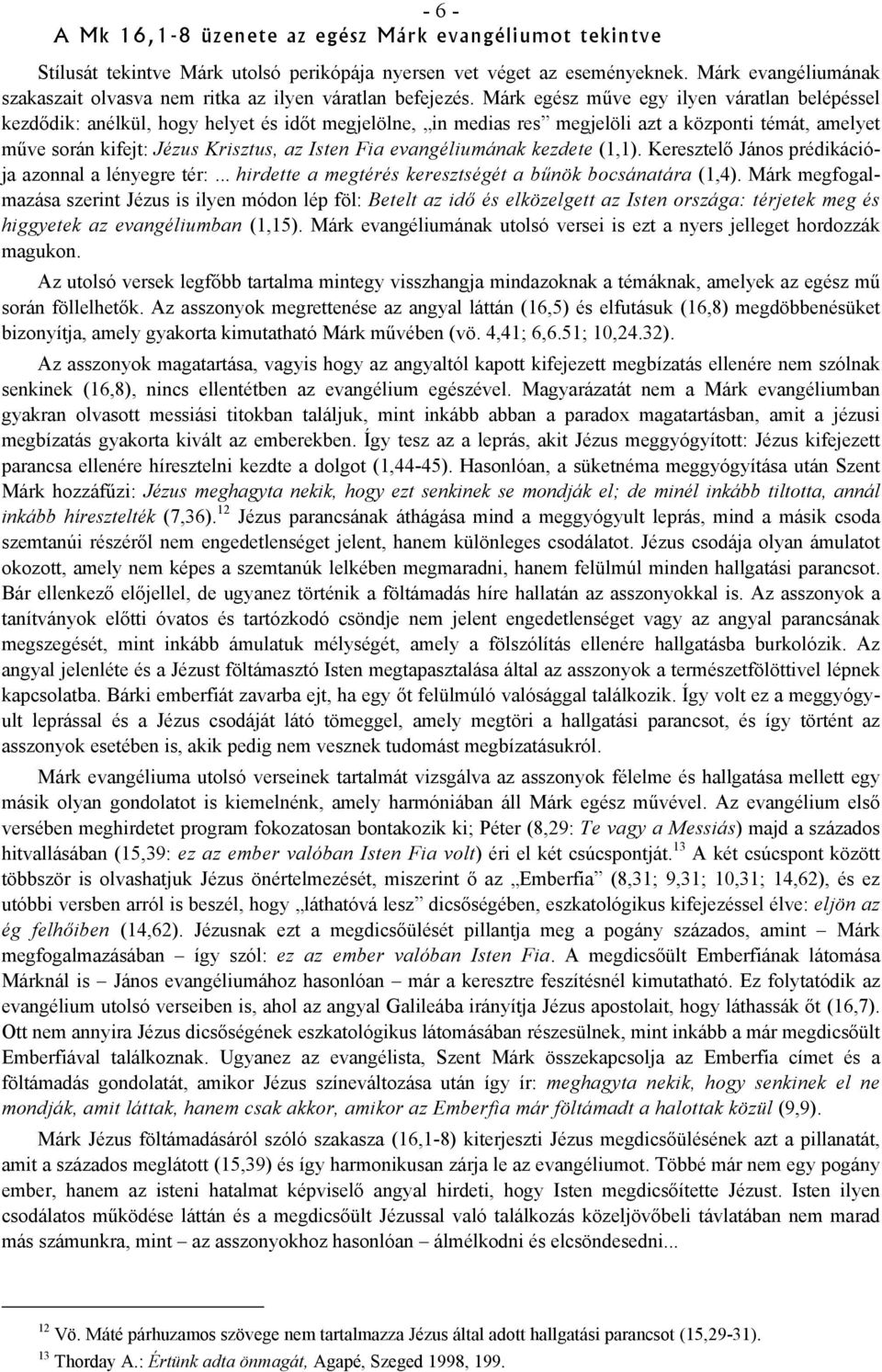 Márk egész műve egy ilyen váratlan belépéssel kezdődik: anélkül, hogy helyet és időt megjelölne, in medias res megjelöli azt a központi témát, amelyet műve során kifejt: Jézus Krisztus, az Isten Fia