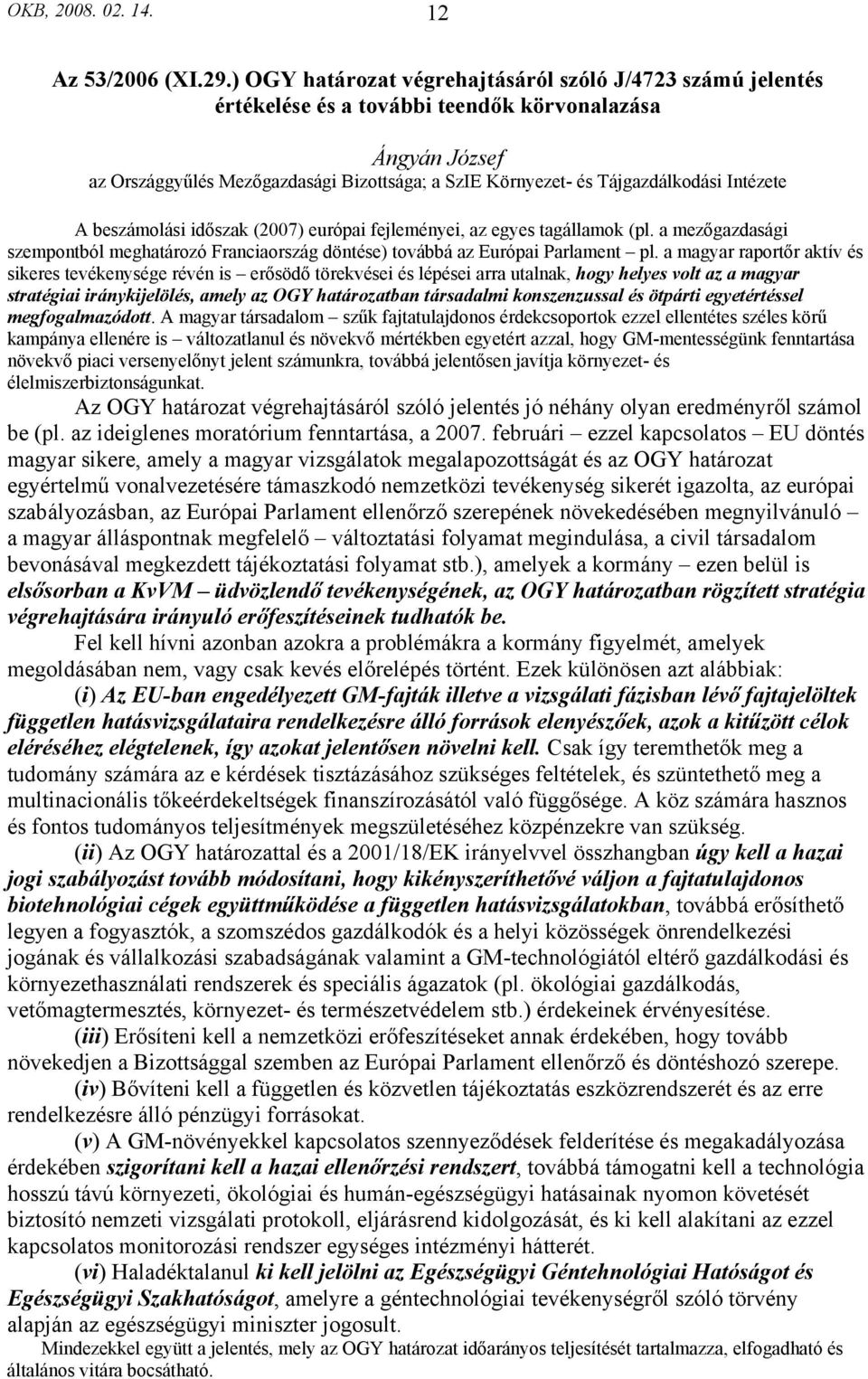 Intézete A beszámolási időszak (2007) európai fejleményei, az egyes tagállamok (pl. a mezőgazdasági szempontból meghatározó Franciaország döntése) továbbá az Európai Parlament pl.