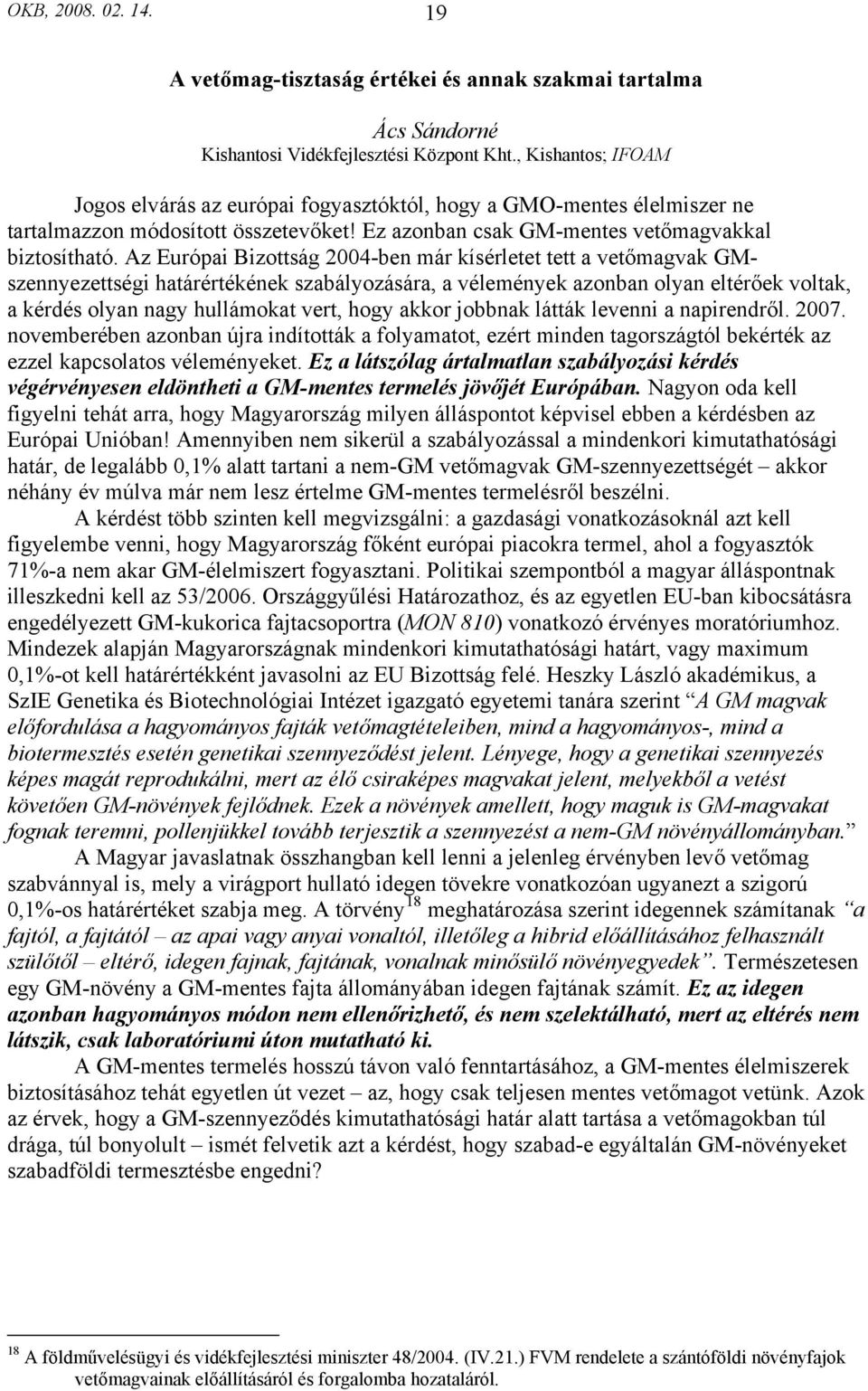 Az Európai Bizottság 2004-ben már kísérletet tett a vetőmagvak GMszennyezettségi határértékének szabályozására, a vélemények azonban olyan eltérőek voltak, a kérdés olyan nagy hullámokat vert, hogy