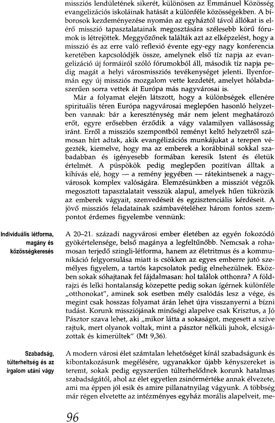 Meggyőzőnek találták azt az elképzelést, hogya misszió és az erre való reflexió évente egy-egy nagy konferencia keretében kapcsolódjék össze, amelynek első tíz napja az evangelizáció új formáiról