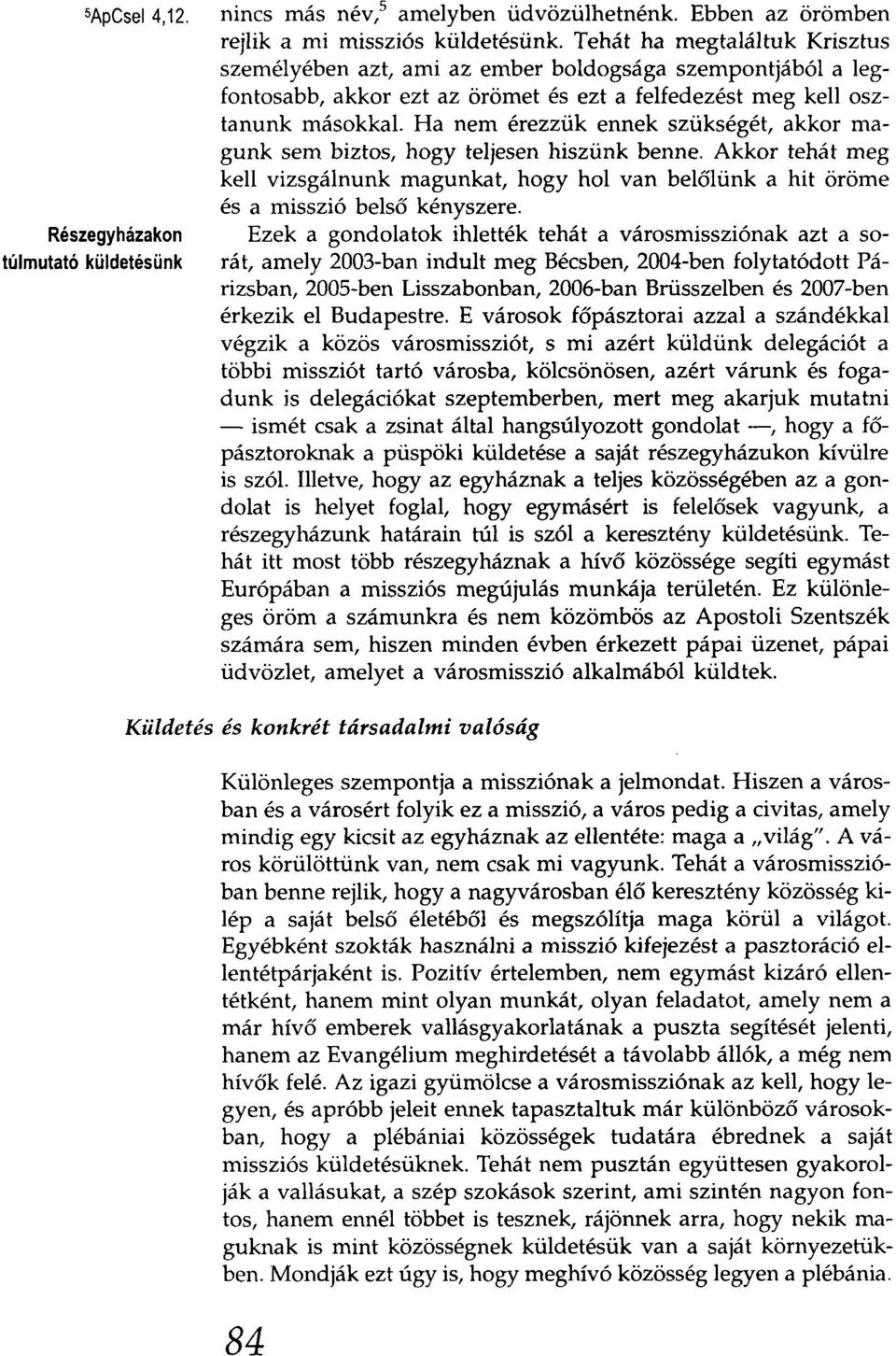 Ha nem érezzük ennek szükségét, akkor magunk sem biztos, hogy teljesen hiszünk benne. Akkor tehát meg kell vizsgálnunk magunkat, hogy hol van belőlünk a hit öröme és a misszió belső kényszere.