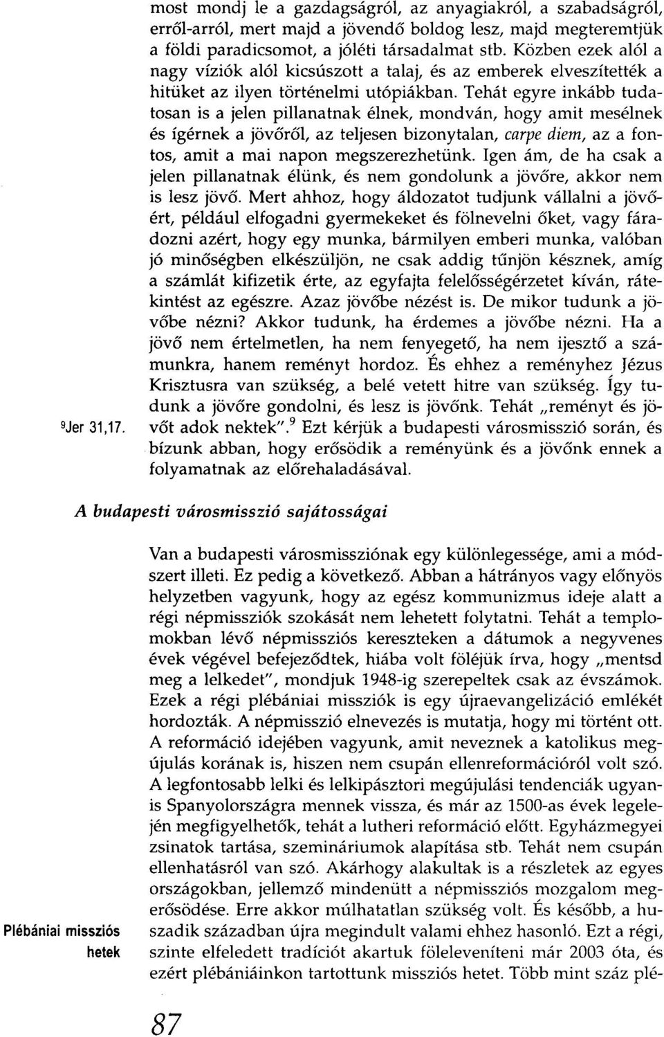 Tehát egyre inkább tudatosan is a jelen pillanatnak élnek, mondván, hogy amit mesélnek és ígérnek a jövőről, az teljesen bizonytalan, carpe diem, az a fontos, amit a mai napon megszerezhetünk.