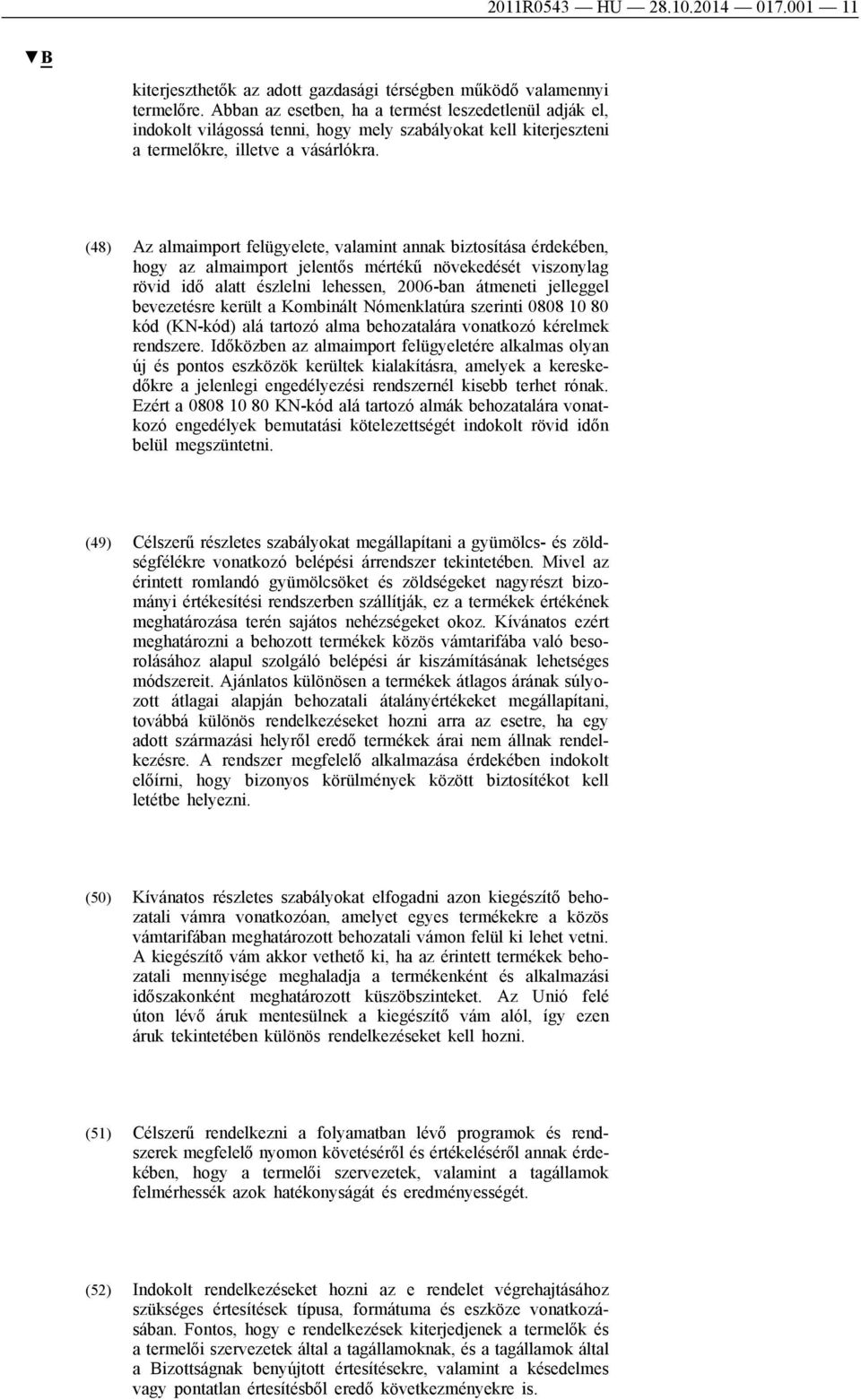 (48) Az almaimport felügyelete, valamint annak biztosítása érdekében, hogy az almaimport jelentős mértékű növekedését viszonylag rövid idő alatt észlelni lehessen, 2006-ban átmeneti jelleggel