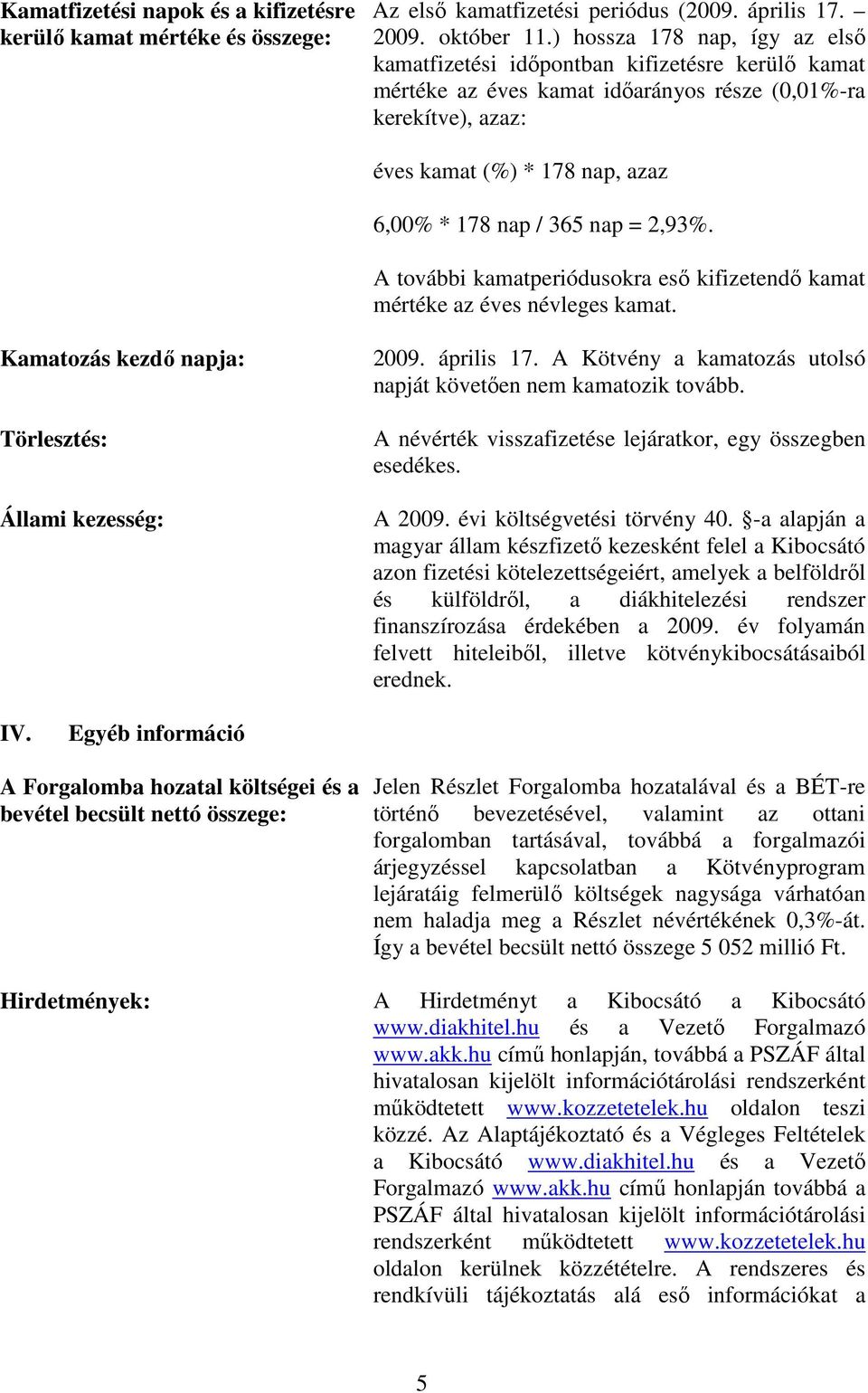 nap = 2,93%. A további kamatperiódusokra esı kifizetendı kamat mértéke az éves névleges kamat. Kamatozás kezdı napja: Törlesztés: Állami kezesség: 2009. április 17.